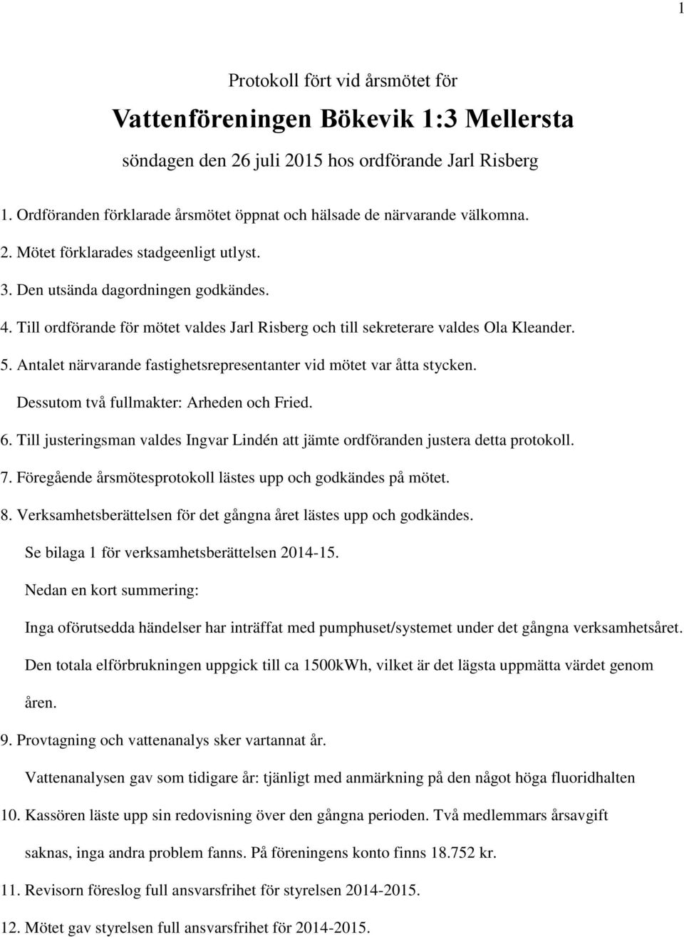 Till ordförande för mötet valdes Jarl Risberg och till sekreterare valdes Ola Kleander. 5. Antalet närvarande fastighetsrepresentanter vid mötet var åtta stycken.