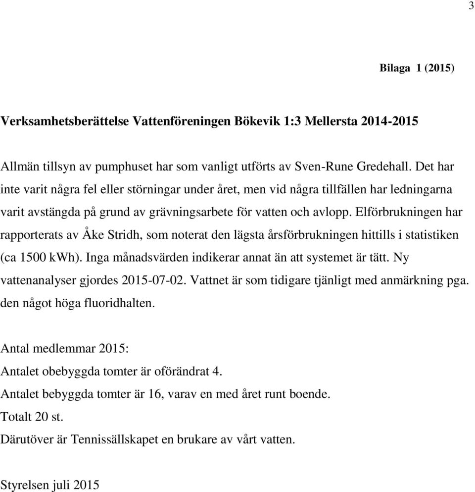 Elförbrukningen har rapporterats av Åke Stridh, som noterat den lägsta årsförbrukningen hittills i statistiken (ca 1500 kwh). Inga månadsvärden indikerar annat än att systemet är tätt.