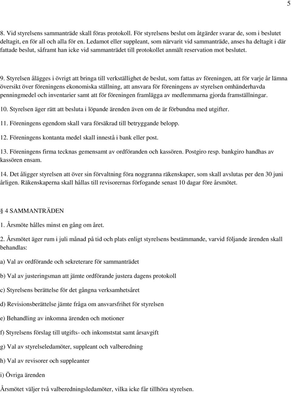 Styrelsen ålägges i övrigt att bringa till verkställighet de beslut, som fattas av föreningen, att för varje år lämna översikt över föreningens ekonomiska ställning, att ansvara för föreningens av