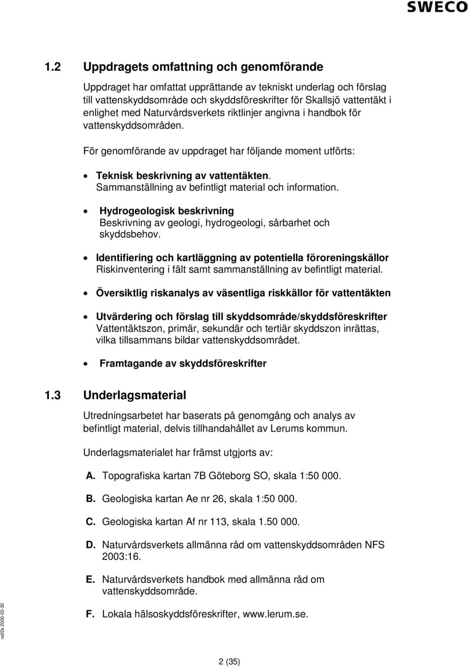 Sammanställning av befintligt material och information. Hydrogeologisk beskrivning Beskrivning av geologi, hydrogeologi, sårbarhet och skyddsbehov.