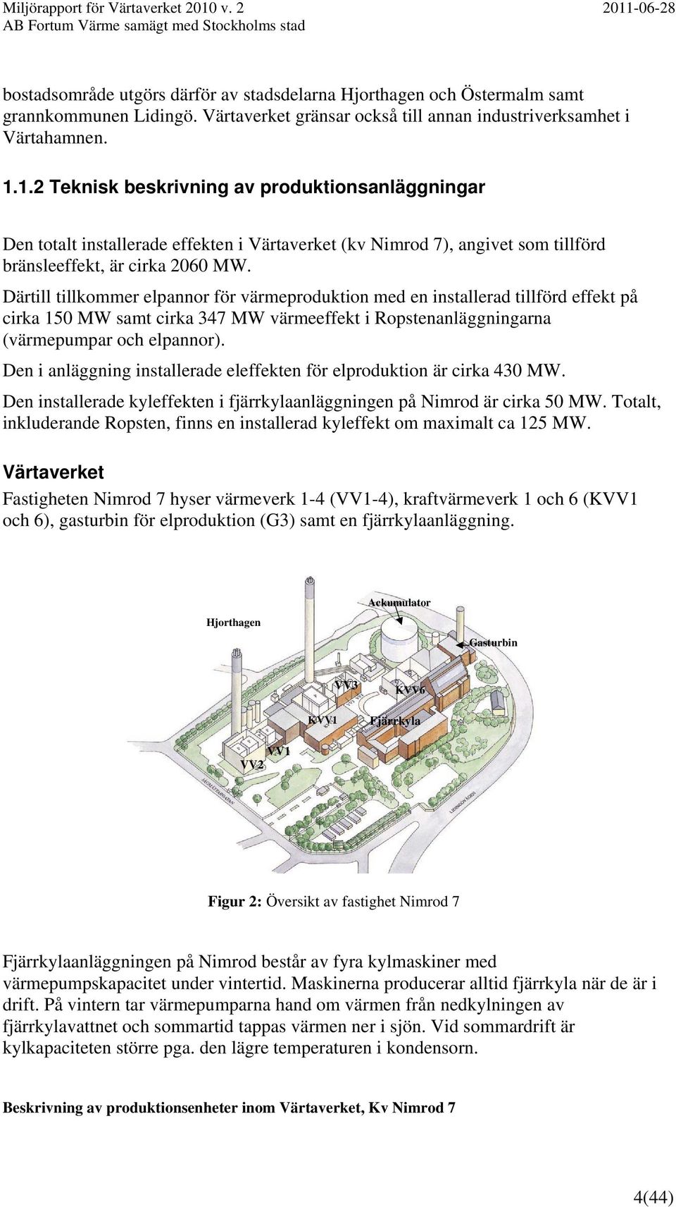 Därtill tillkommer elpannor för värmeproduktion med en installerad tillförd effekt på cirka 150 MW samt cirka 347 MW värmeeffekt i Ropstenanläggningarna (värmepumpar och elpannor).