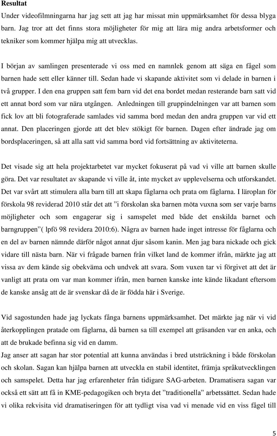 I början av samlingen presenterade vi oss med en namnlek genom att säga en fågel som barnen hade sett eller känner till. Sedan hade vi skapande aktivitet som vi delade in barnen i två grupper.