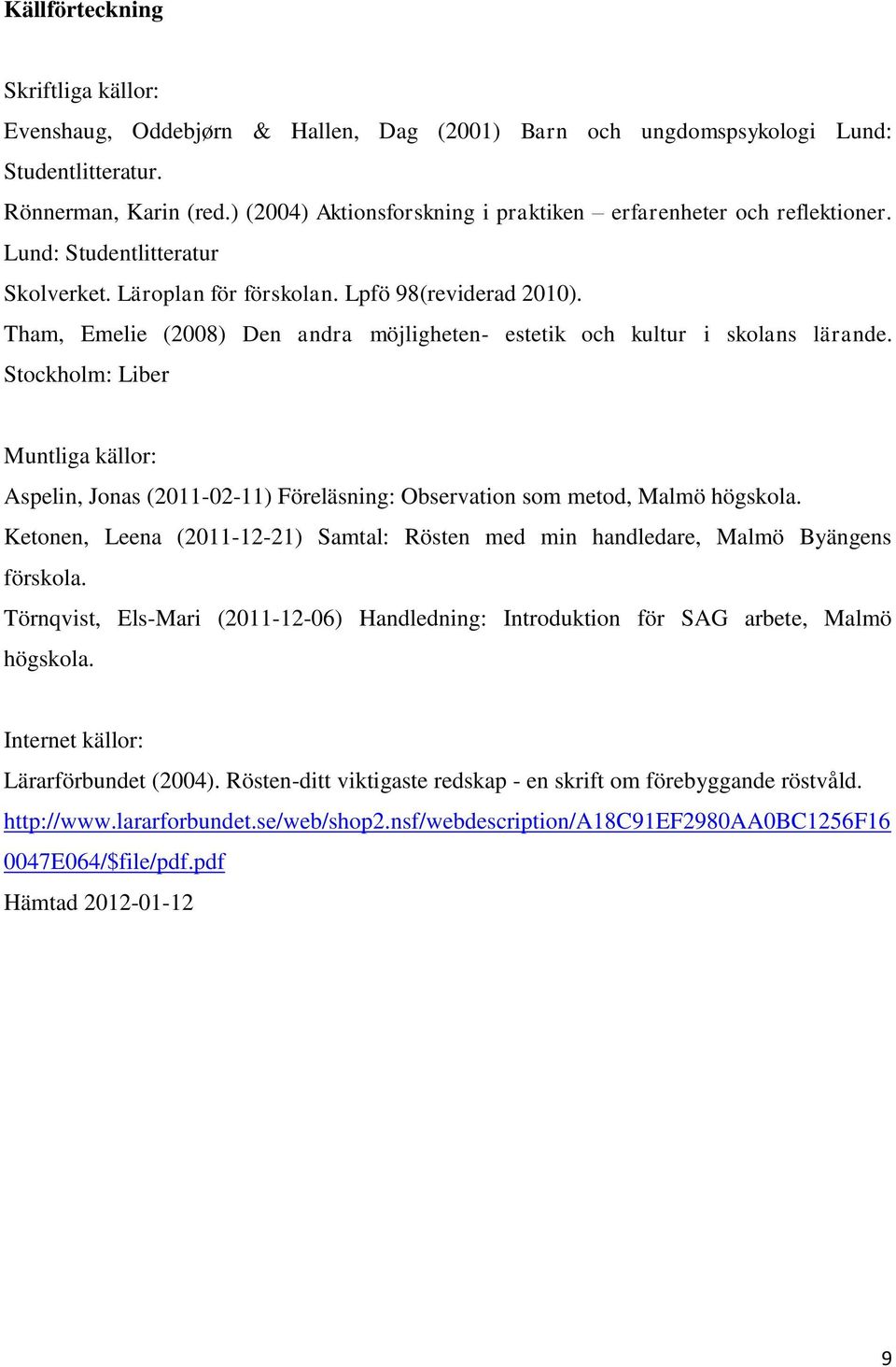 Tham, Emelie (2008) Den andra möjligheten- estetik och kultur i skolans lärande. Stockholm: Liber Muntliga källor: Aspelin, Jonas (2011-02-11) Föreläsning: Observation som metod, Malmö högskola.