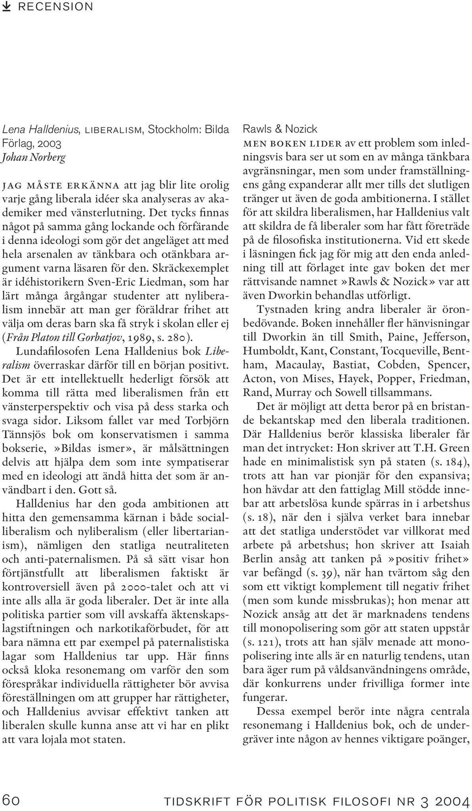 Skräckexemplet är idéhistorikern Sven-Eric Liedman, som har lärt många årgångar studenter att nyliberalism innebär att man ger föräldrar frihet att välja om deras barn ska få stryk i skolan eller ej