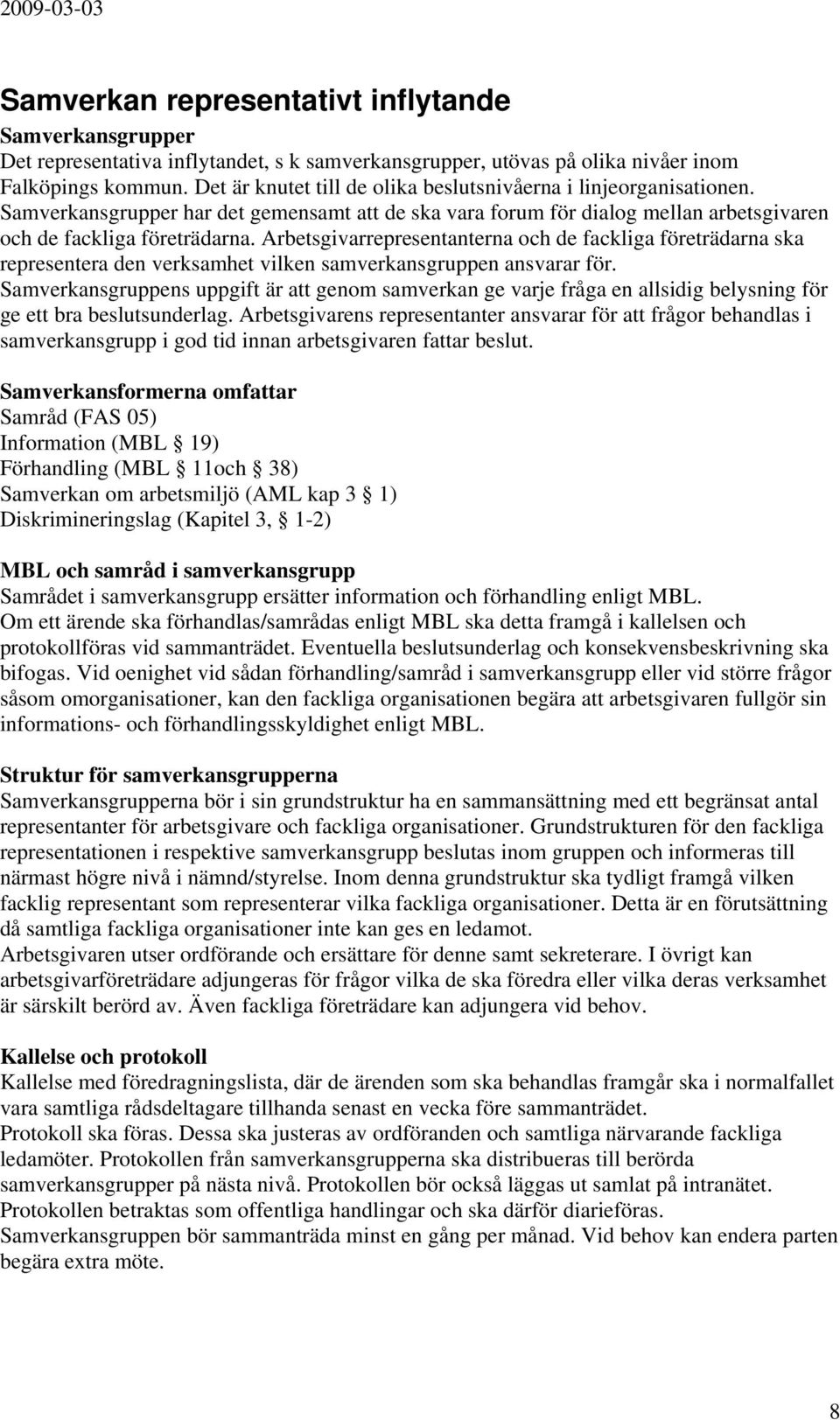 Arbetsgivarrepresentanterna och de fackliga företrädarna ska representera den verksamhet vilken samverkansgruppen ansvarar för.