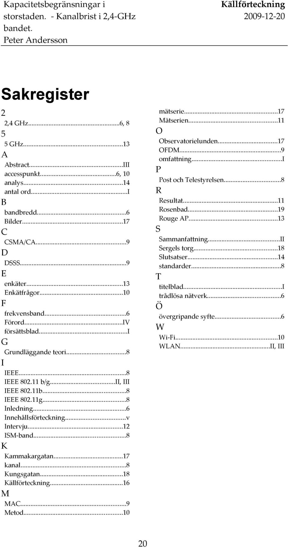 ..14 standarder...8 CSMA/CA...9 D DSSS...9 E T enkäter...13 Enkätfrågor...10 titelblad...i trådlösa nätverk...6 F Ö frekvensband...6 Förord...IV försättsblad...i övergripande syfte...6 W Wi-Fi.