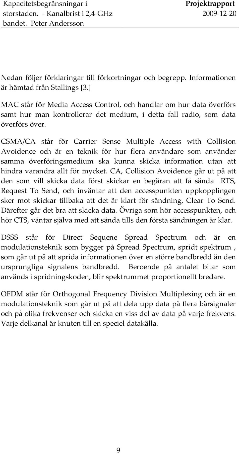 CSMA/CA står för Carrier Sense Multiple Access with Collision Avoidence och är en teknik för hur flera användare som använder samma överföringsmedium ska kunna skicka information utan att hindra