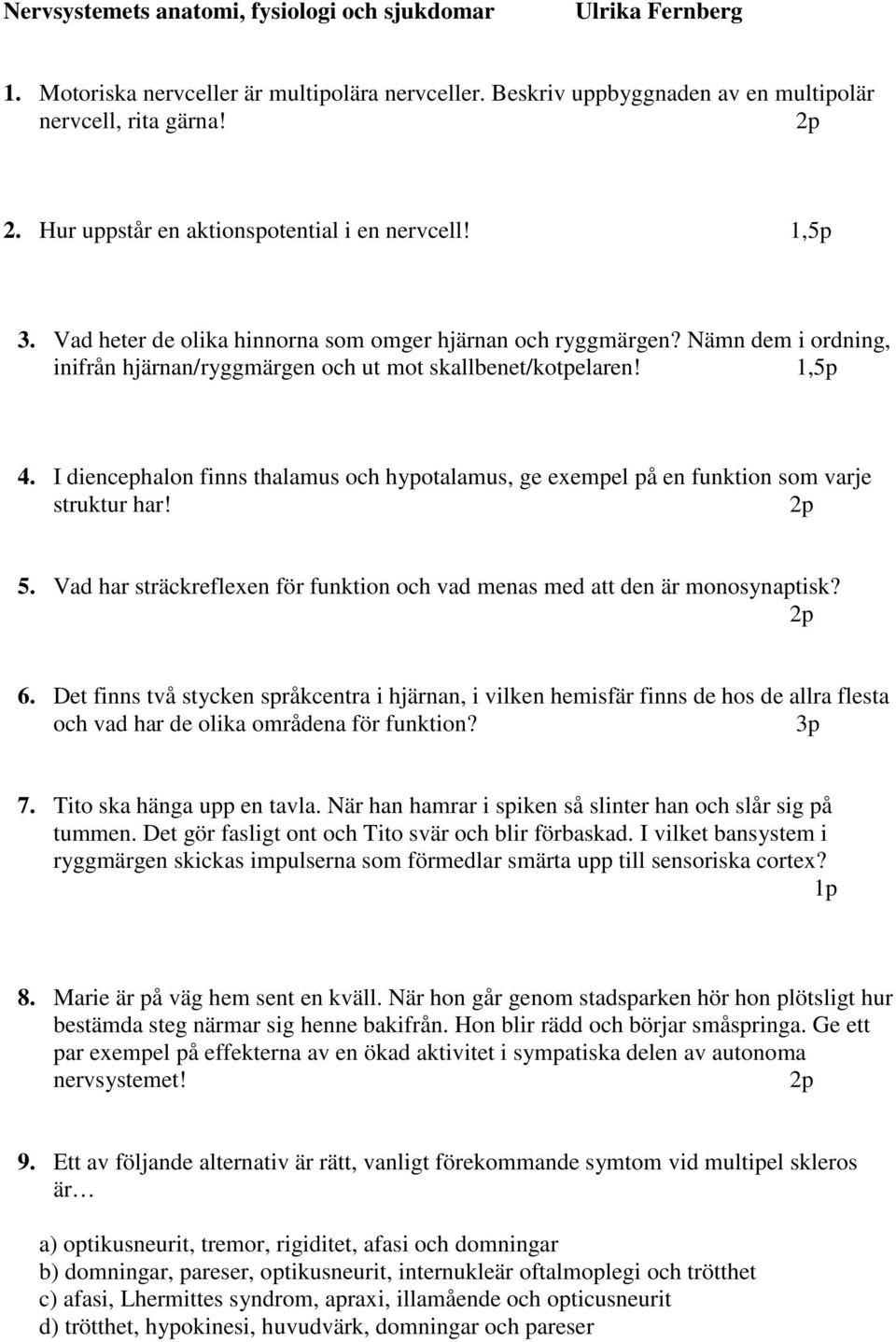 1,5p 4. I diencephalon finns thalamus och hypotalamus, ge exempel på en funktion som varje struktur har! 5. Vad har sträckreflexen för funktion och vad menas med att den är monosynaptisk? 6.