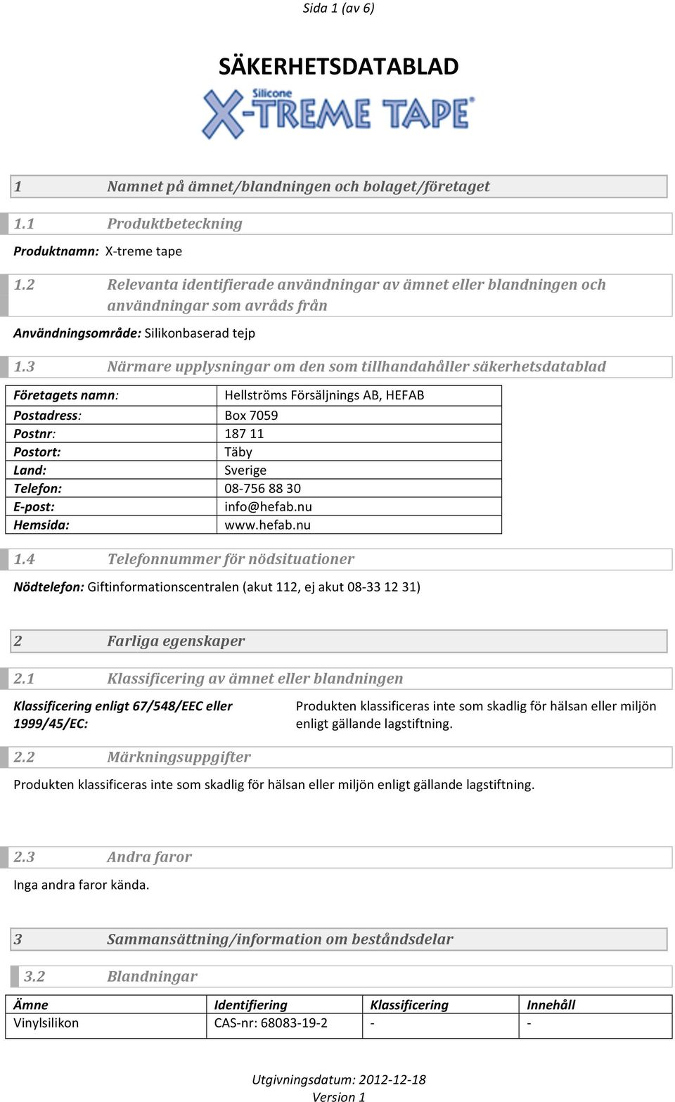 3 Närmare upplysningar om den som tillhandahåller säkerhetsdatablad Företagets namn: Postadress: Postnr: Postort: Land: Telefon: Epost: Hemsida: Hellströms Försäljnings AB, HEFAB Box 7059 187 11 Täby