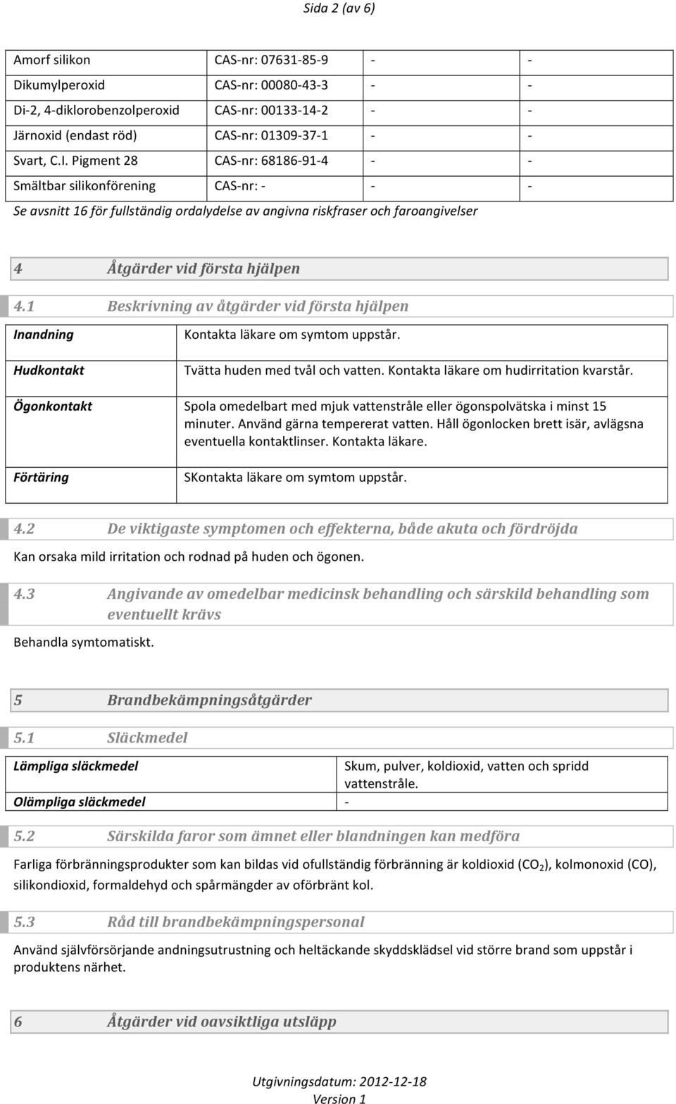 1 Beskrivning av åtgärder vid första hjälpen Inandning Hudkontakt Ögonkontakt Förtäring Kontakta läkare om symtom uppstår. Tvätta huden med tvål och vatten. Kontakta läkare om hudirritation kvarstår.