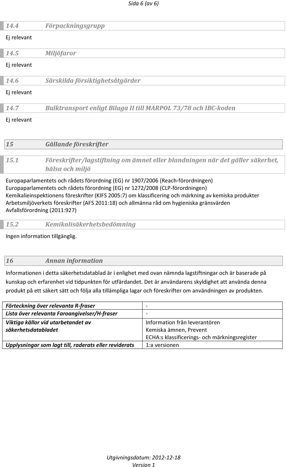 rådets förordning (EG) nr 1272/2008 (CLPförordningen) Kemikalieinspektionens föreskrifter (KIFS 2005:7) om klassificering och märkning av kemiska produkter Arbetsmiljöverkets föreskrifter (AFS