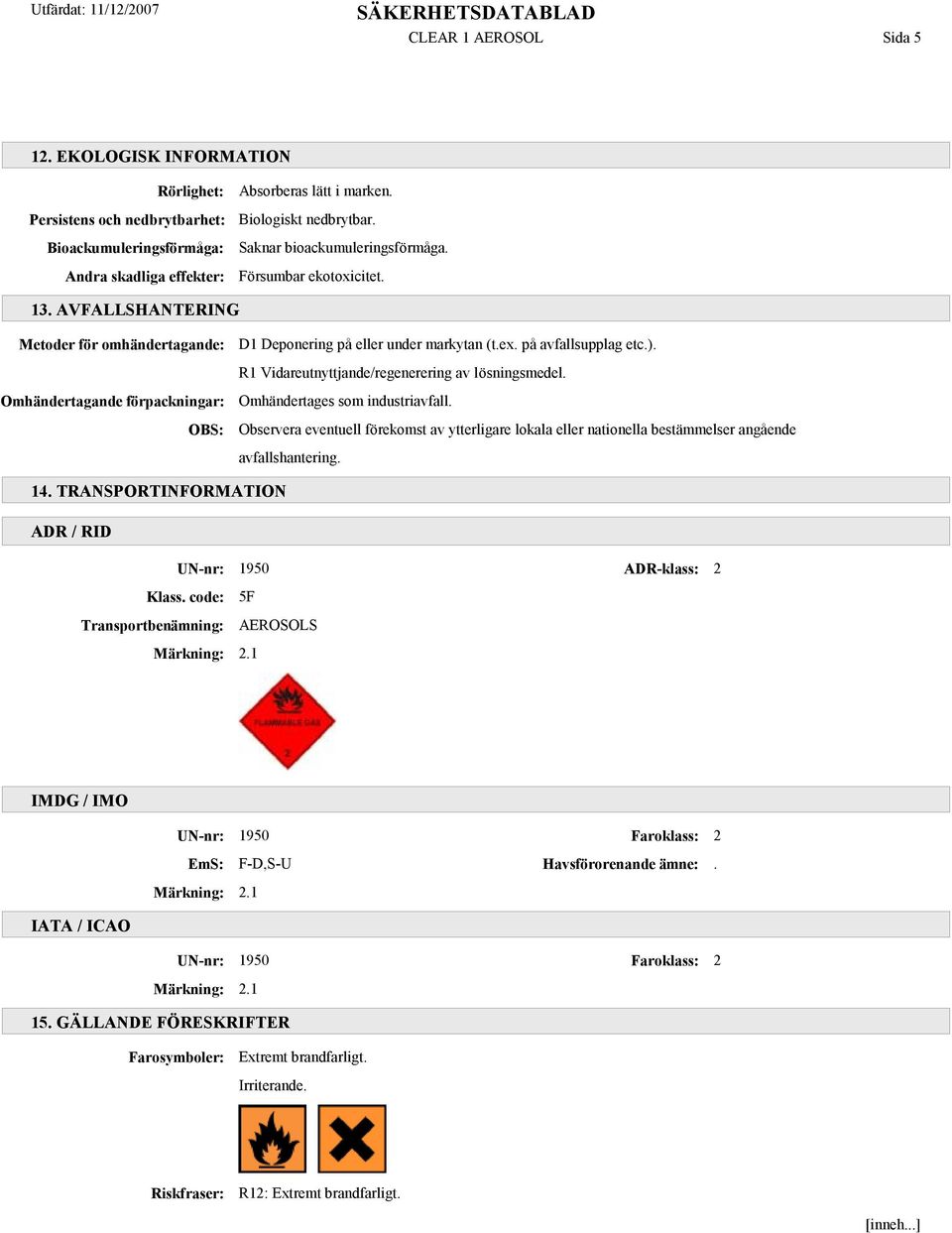 på avfallsupplag etc.). R1 Vidareutnyttjande/regenerering av lösningsmedel. Omhändertages som industriavfall.