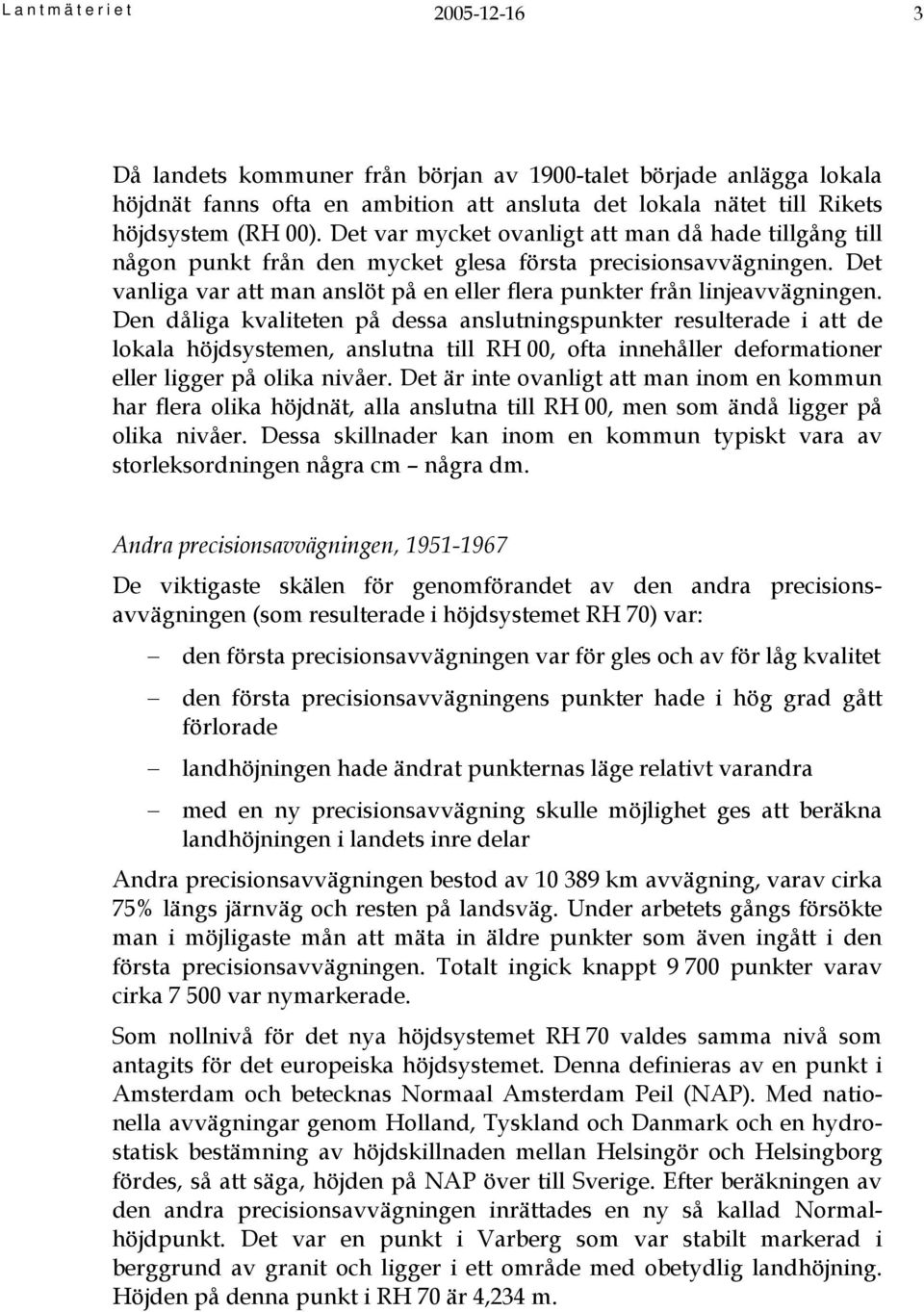 Den dåliga kvaliteten på dessa anslutningspunkter resulterade i att de lokala höjdsystemen, anslutna till RH 00, ofta innehåller deformationer eller ligger på olika nivåer.