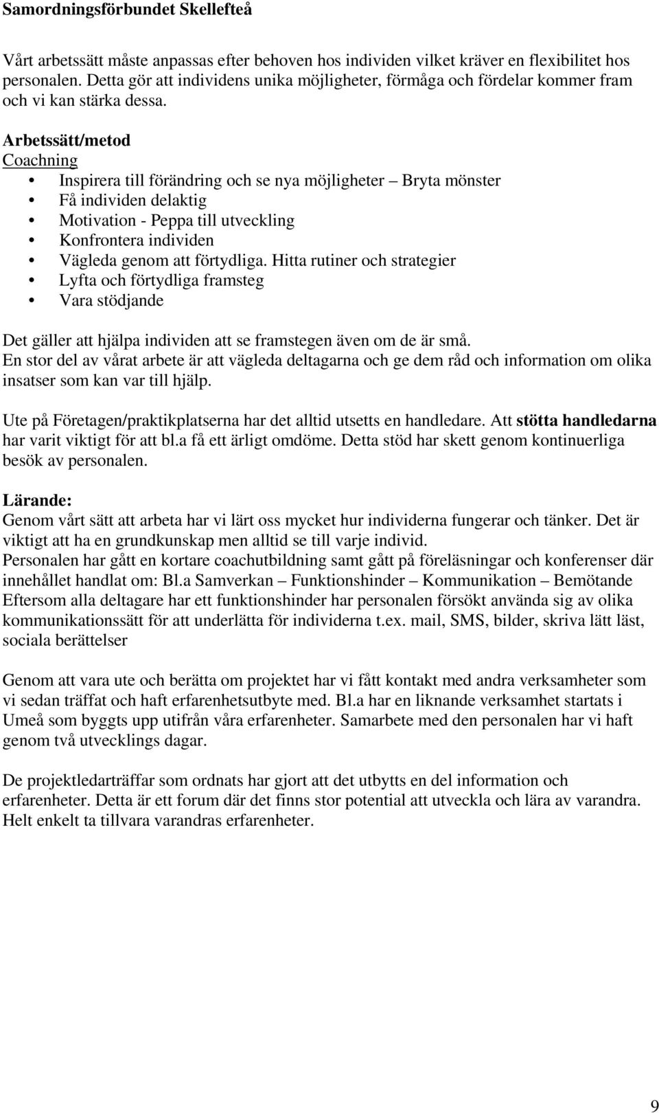 Arbetssätt/metod Coachning Inspirera till förändring och se nya möjligheter Bryta mönster Få individen delaktig Motivation - Peppa till utveckling Konfrontera individen Vägleda genom att förtydliga.