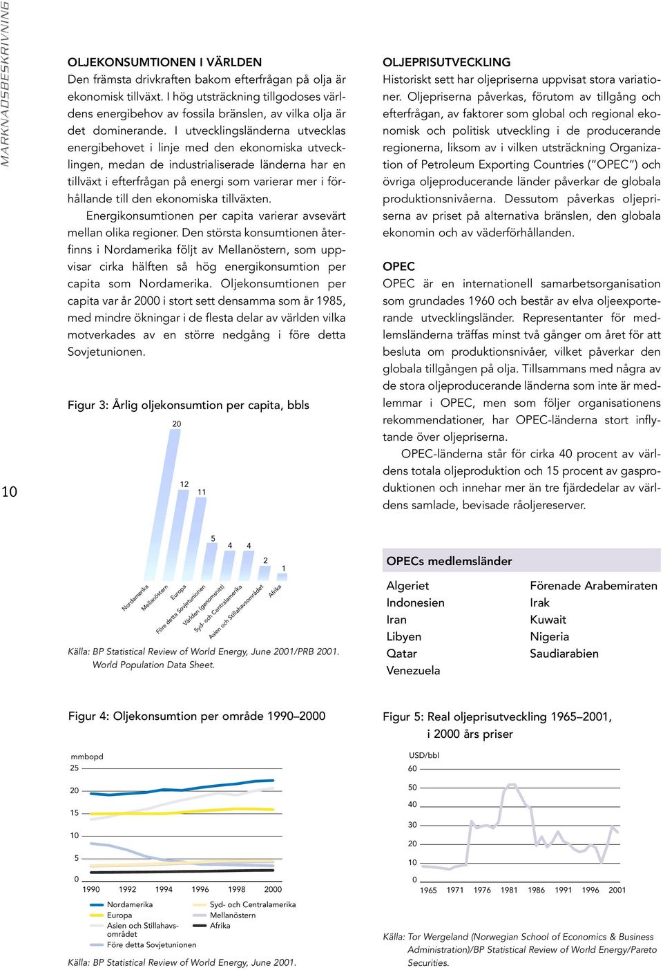 I utvecklingsländerna utvecklas energibehovet i linje med den ekonomiska utvecklingen, medan de industrialiserade länderna har en tillväxt i efterfrågan på energi som varierar mer i förhållande till