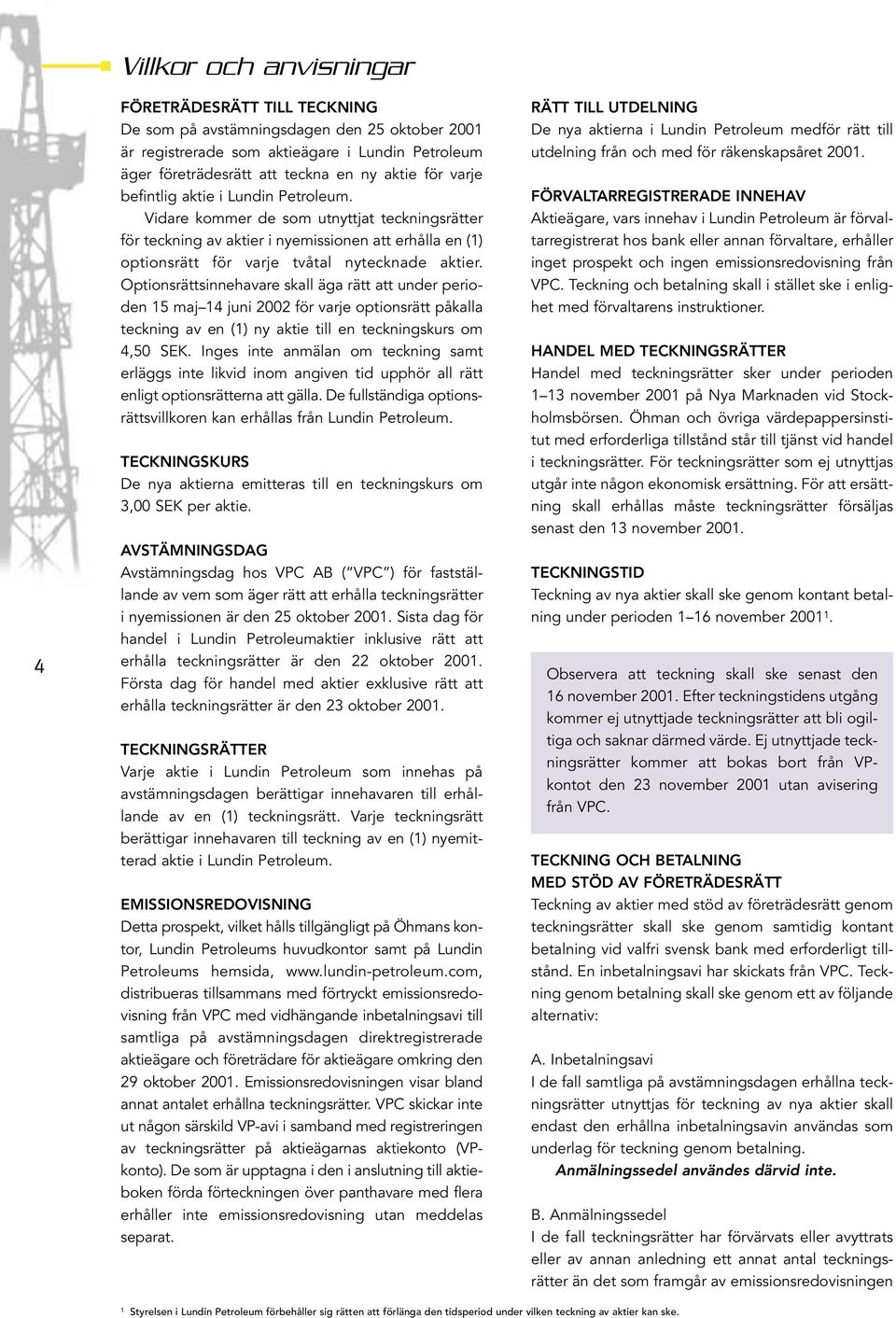 Optionsrättsinnehavare skall äga rätt att under perioden 15 maj 14 juni 2002 för varje optionsrätt påkalla teckning av en (1) ny aktie till en teckningskurs om 4,50 SEK.