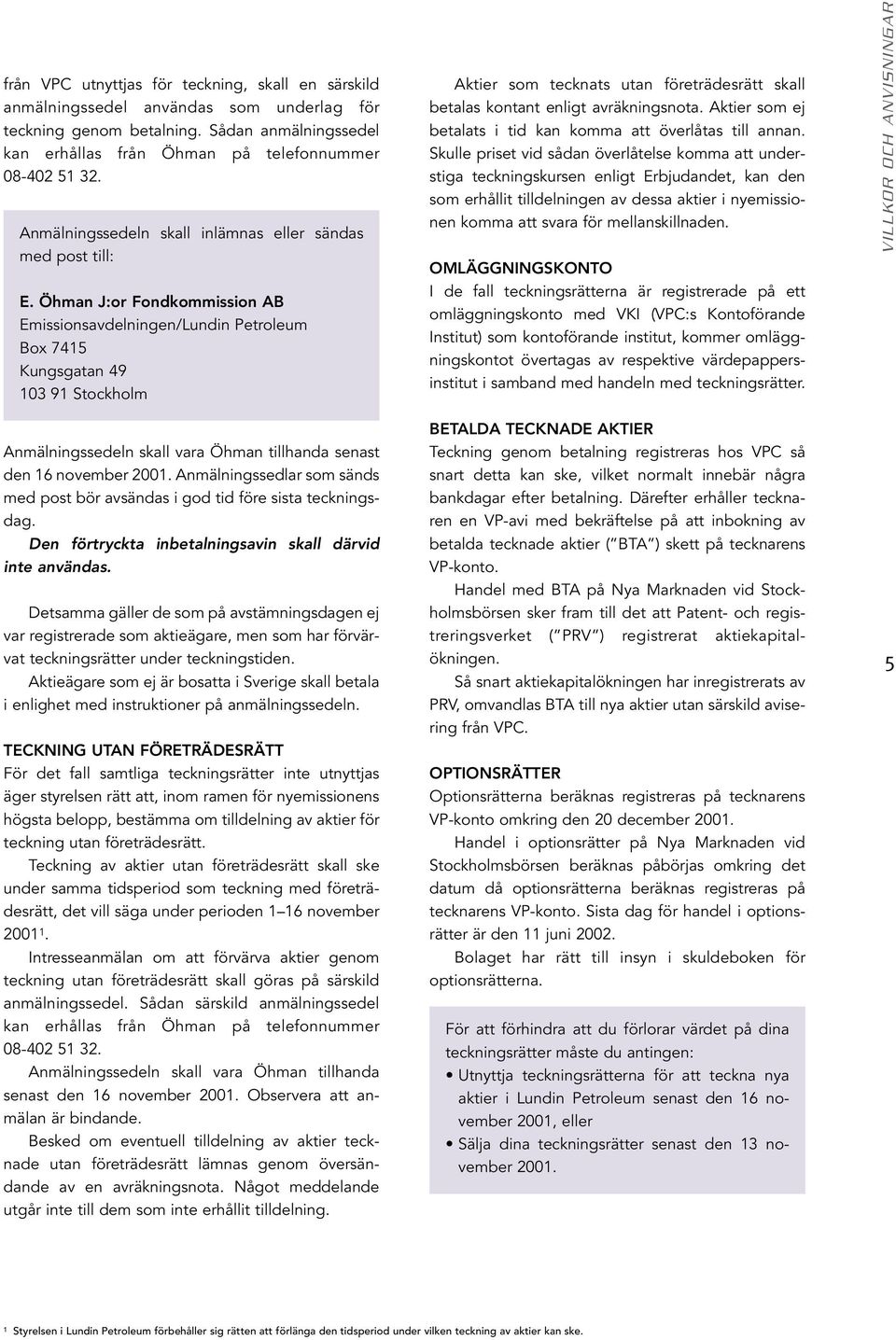 Öhman J:or Fondkommission AB Emissionsavdelningen/Lundin Petroleum Box 7415 Kungsgatan 49 103 91 Stockholm Aktier som tecknats utan företrädesrätt skall betalas kontant enligt avräkningsnota.