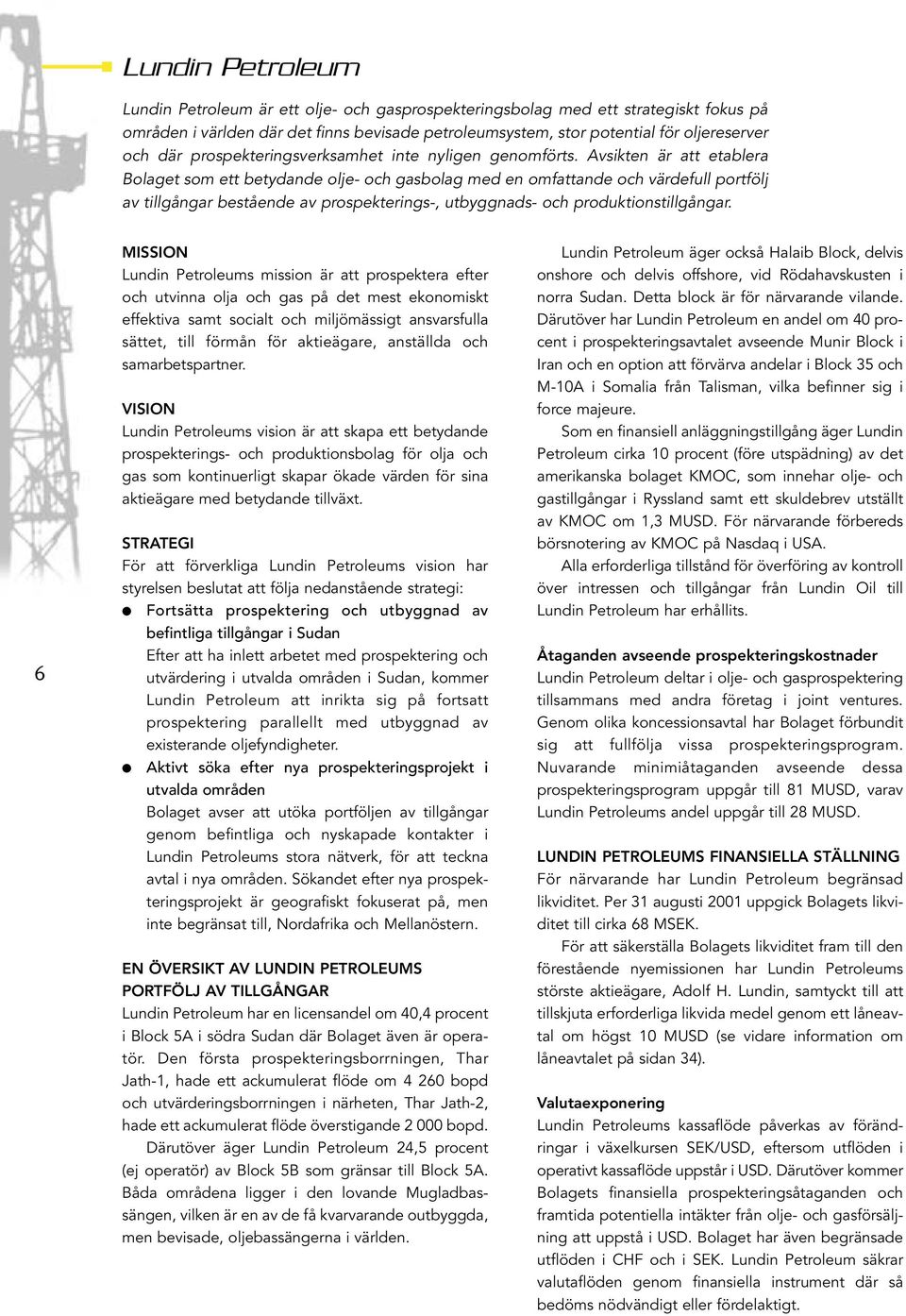 Avsikten är att etablera Bolaget som ett betydande olje- och gasbolag med en omfattande och värdefull portfölj av tillgångar bestående av prospekterings-, utbyggnads- och produktionstillgångar.