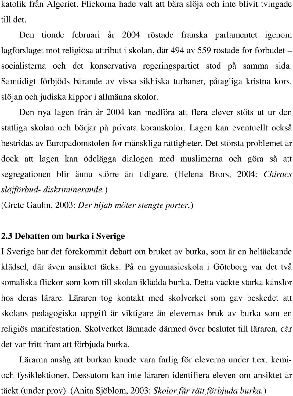 stod på samma sida. Samtidigt förbjöds bärande av vissa sikhiska turbaner, påtagliga kristna kors, slöjan och judiska kippor i allmänna skolor.