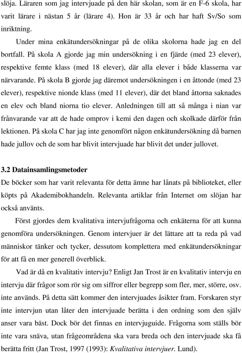 På skola A gjorde jag min undersökning i en fjärde (med 23 elever), respektive femte klass (med 18 elever), där alla elever i både klasserna var närvarande.