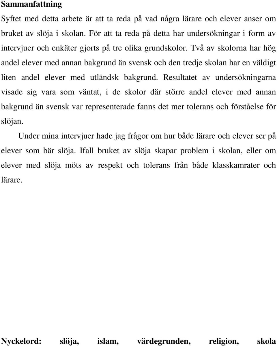 Två av skolorna har hög andel elever med annan bakgrund än svensk och den tredje skolan har en väldigt liten andel elever med utländsk bakgrund.