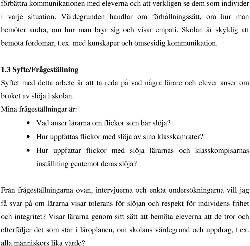 3 Syfte/Frågeställning Syftet med detta arbete är att ta reda på vad några lärare och elever anser om bruket av slöja i skolan. Mina frågeställningar är: Vad anser lärarna om flickor som bär slöja?