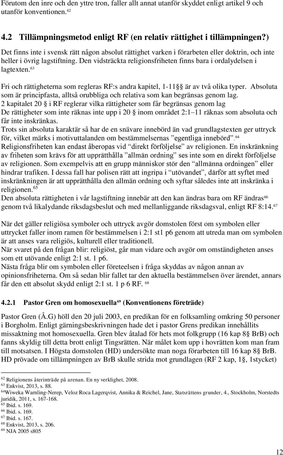 63 Fri och rättigheterna som regleras RF:s andra kapitel, 1-11 är av två olika typer. Absoluta som är principfasta, alltså orubbliga och relativa som kan begränsas genom lag.