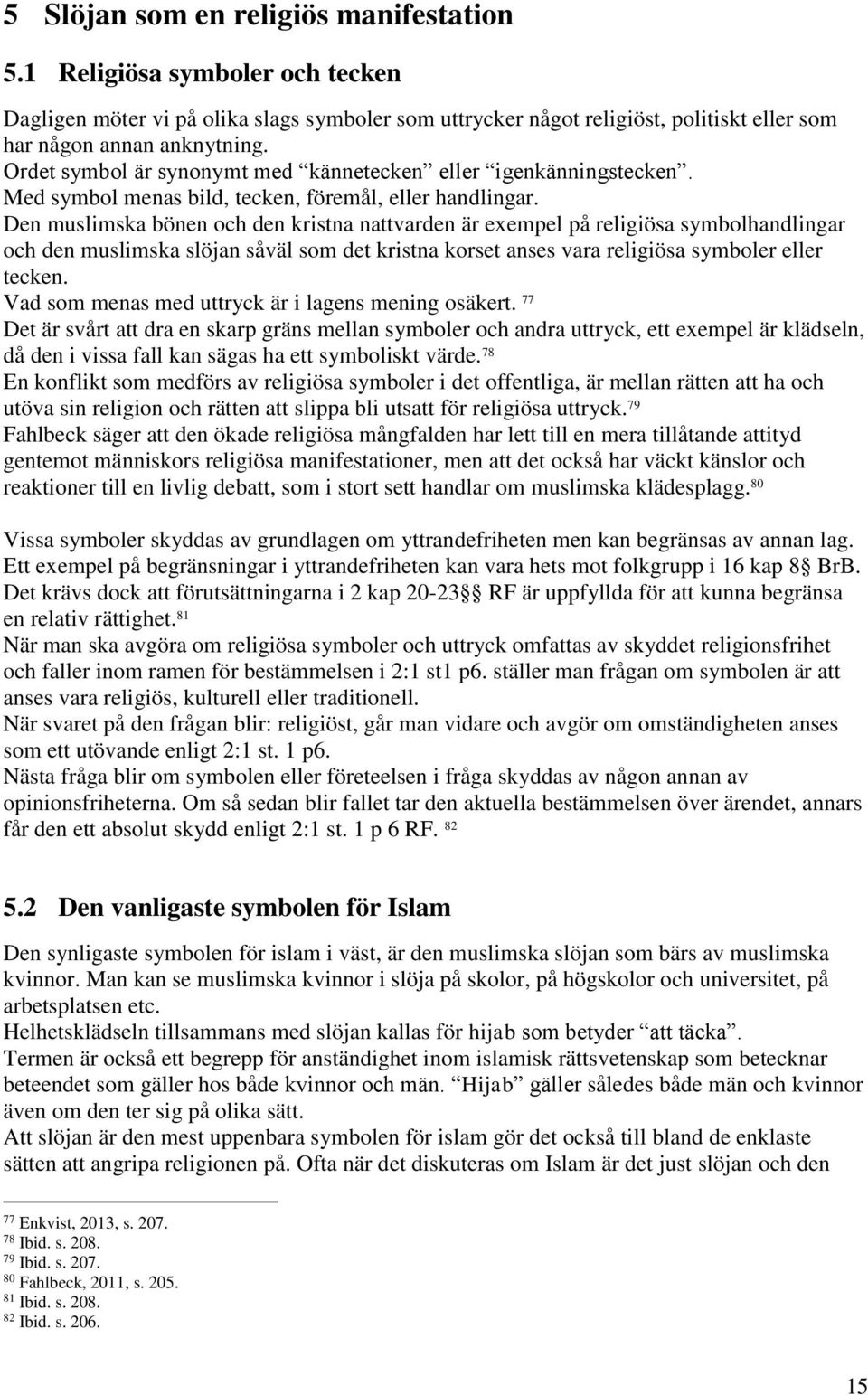 Den muslimska bönen och den kristna nattvarden är exempel på religiösa symbolhandlingar och den muslimska slöjan såväl som det kristna korset anses vara religiösa symboler eller tecken.