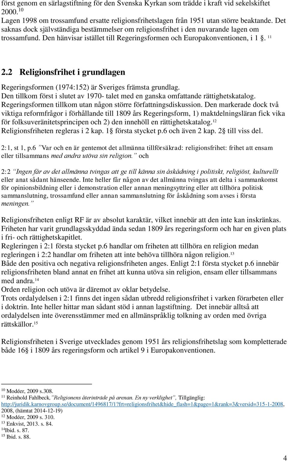 2 Religionsfrihet i grundlagen Regeringsformen (1974:152) är Sveriges främsta grundlag. Den tillkom först i slutet av 1970- talet med en ganska omfattande rättighetskatalog.