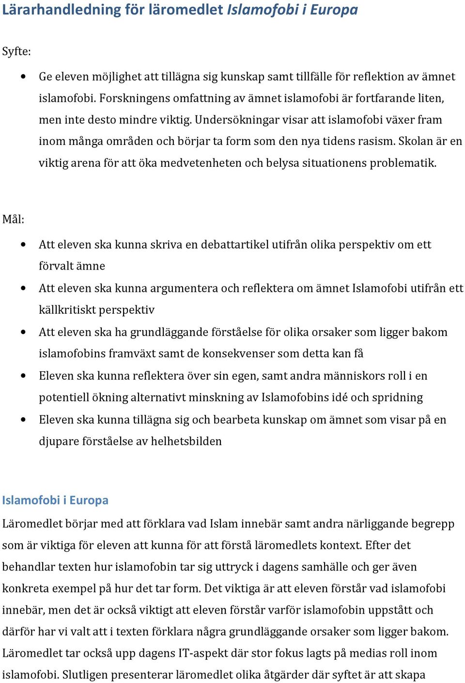 Undersökningar visar att islamofobi växer fram inom många områden och börjar ta form som den nya tidens rasism. Skolan är en viktig arena för att öka medvetenheten och belysa situationens problematik.