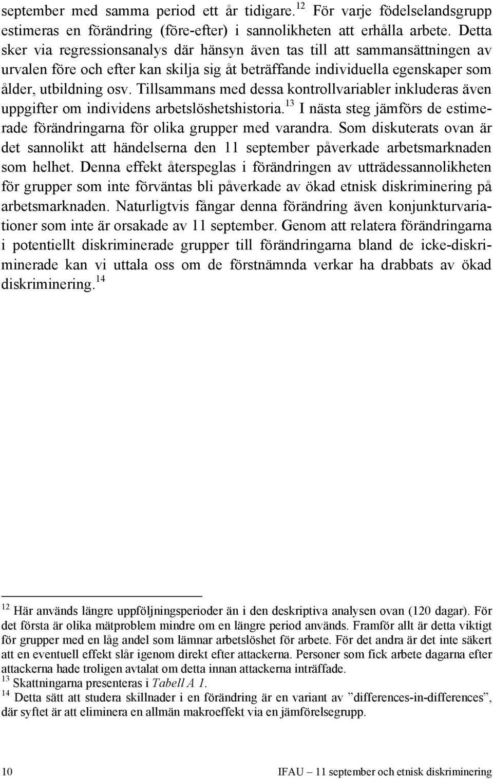 Tillsammans med dessa kontrollvariabler inkluderas även uppgifter om individens arbetslöshetshistoria. 13 I nästa steg jämförs de estimerade förändringarna för olika grupper med varandra.