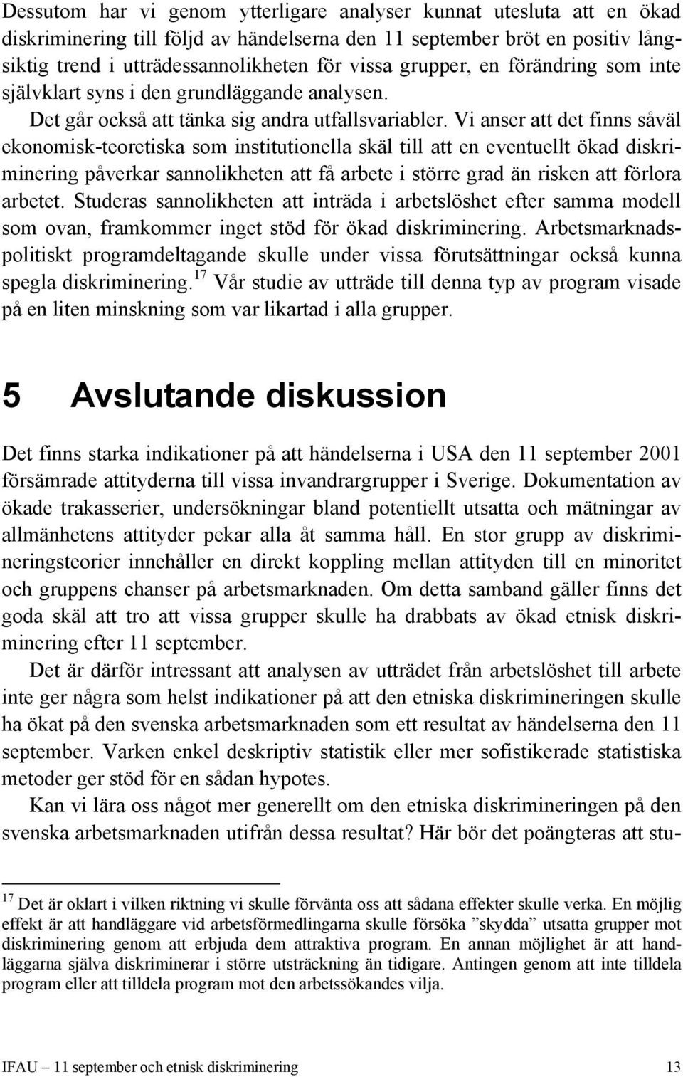 Vi anser att det finns såväl ekonomisk-teoretiska som institutionella skäl till att en eventuellt ökad diskriminering påverkar sannolikheten att få arbete i större grad än risken att förlora arbetet.