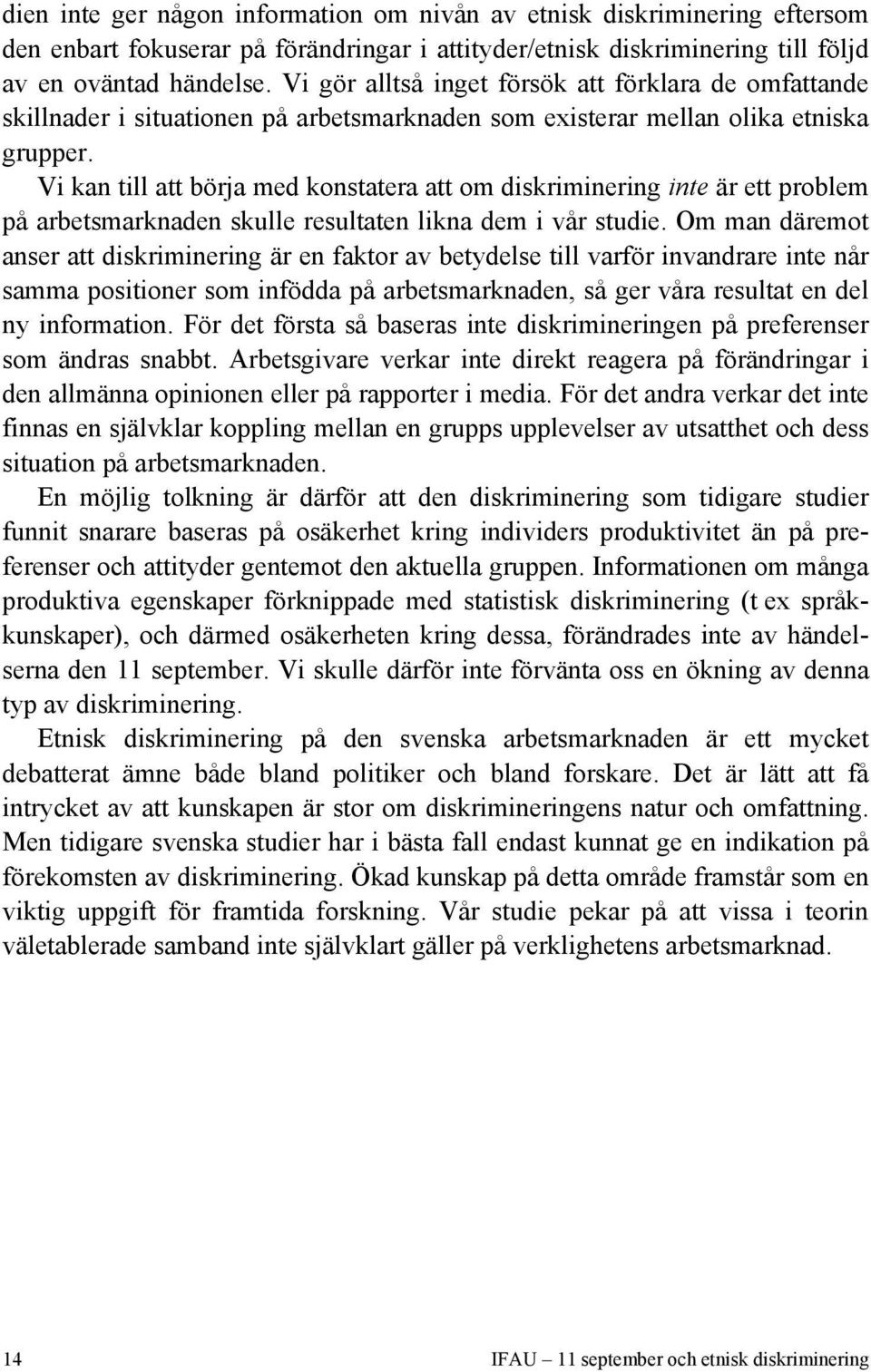 Vi kan till att börja med konstatera att om diskriminering inte är ett problem på arbetsmarknaden skulle resultaten likna dem i vår studie.