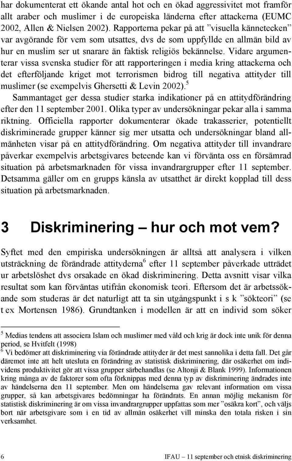 Vidare argumenterar vissa svenska studier för att rapporteringen i media kring attackerna och det efterföljande kriget mot terrorismen bidrog till negativa attityder till muslimer (se exempelvis