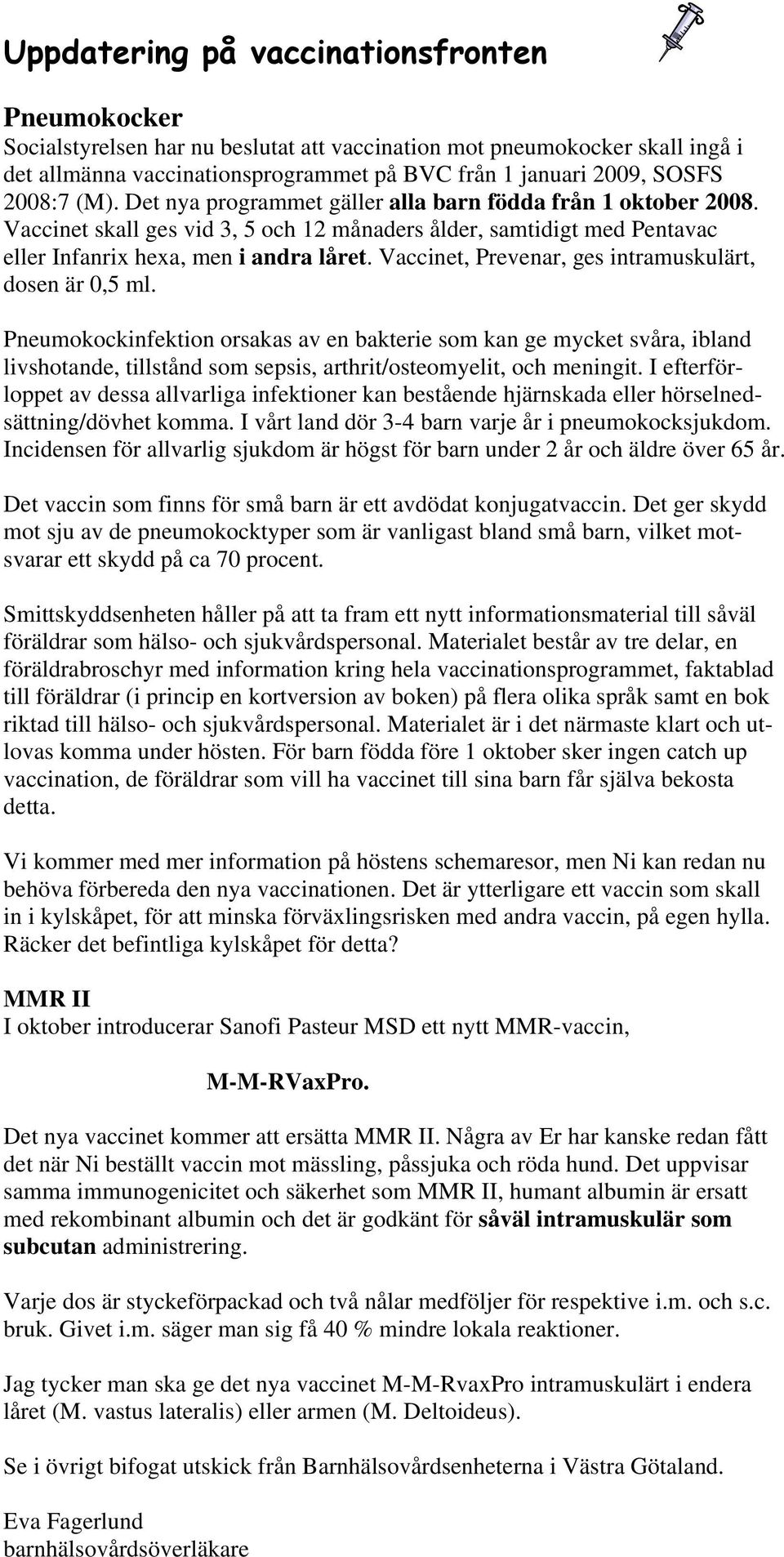 Vaccinet, Prevenar, ges intramuskulärt, dosen är 0,5 ml.