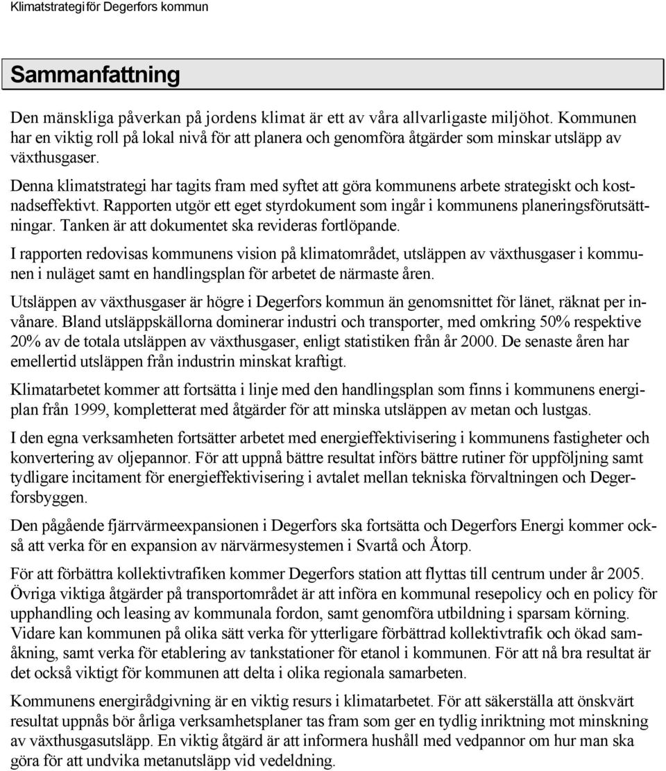 Denna klimatstrategi har tagits fram med syftet att göra kommunens arbete strategiskt och kostnadseffektivt. Rapporten utgör ett eget styrdokument som ingår i kommunens planeringsförutsättningar.