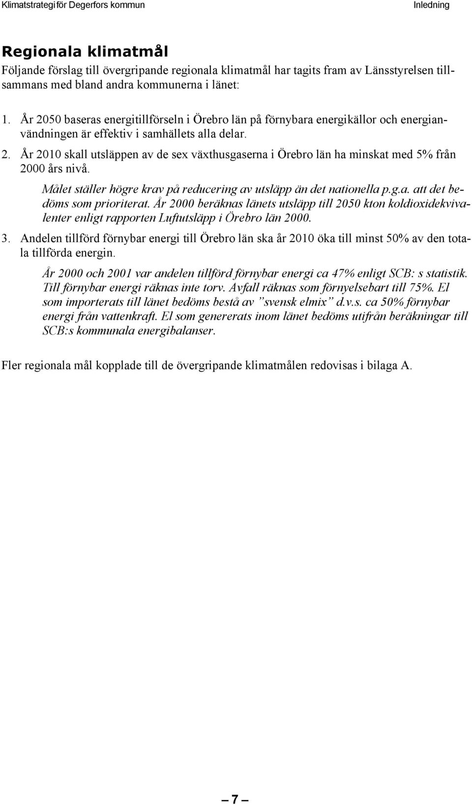 Målet ställer högre krav på reducering av utsläpp än det nationella p.g.a. att det bedöms som prioriterat.