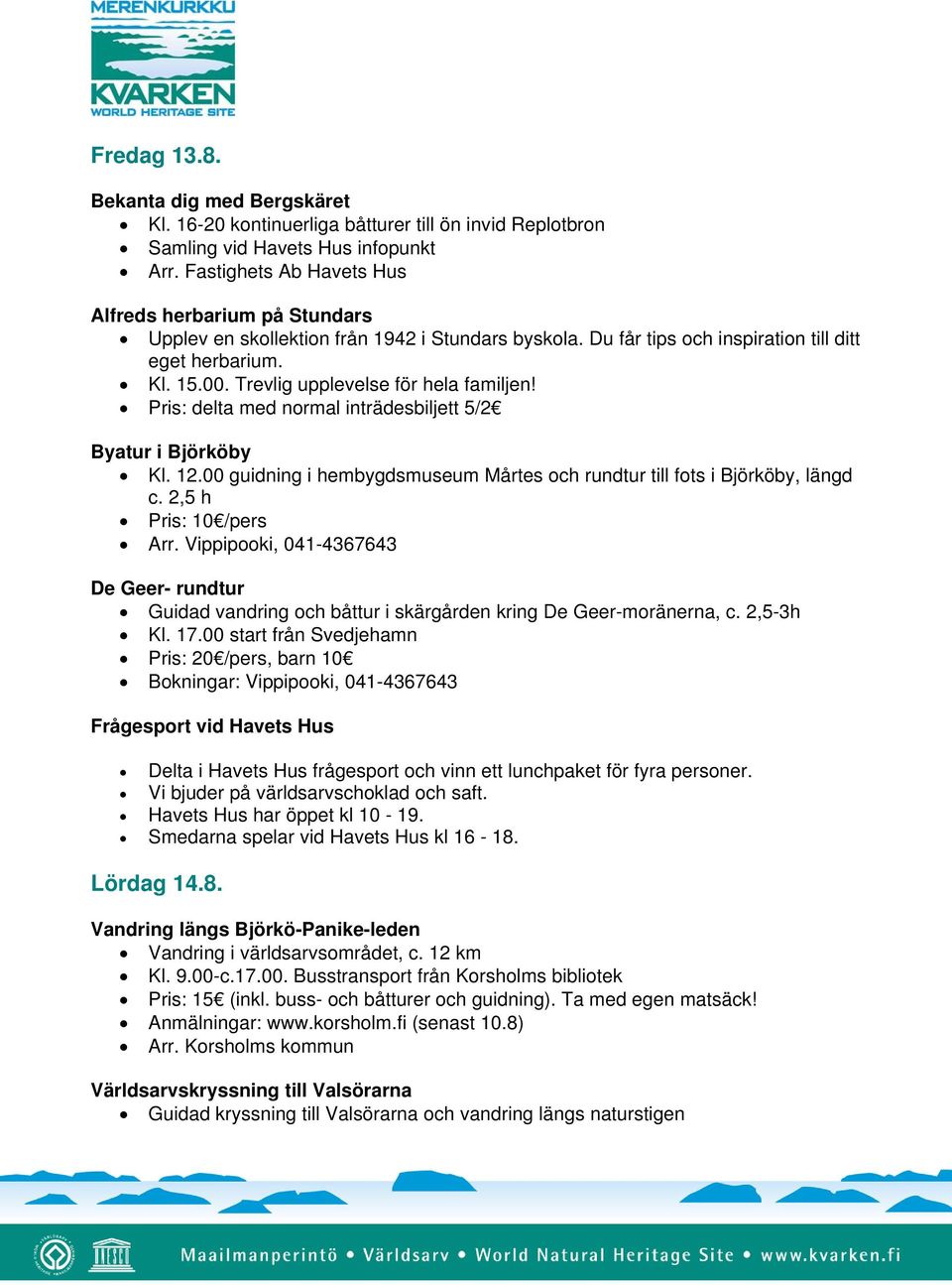 Havets Hus har öppet kl 10-19. Smedarna spelar vid Havets Hus kl 16-18. Lördag 14.8. Vandring längs Björkö-Panike-leden Vandring i världsarvsområdet, c. 12 km Kl. 9.00-