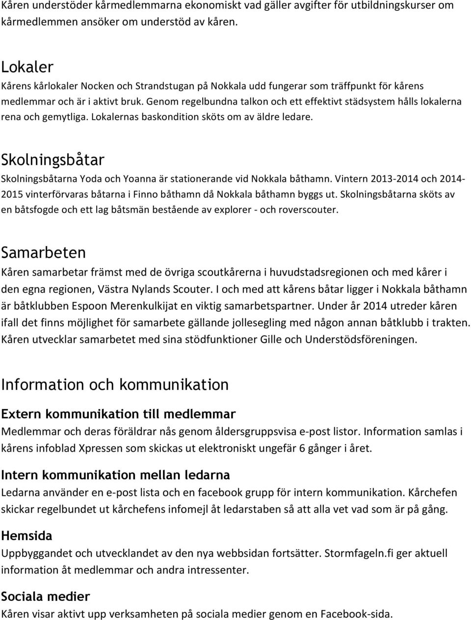 Genom regelbundna talkon och ett effektivt städsystem hålls lokalerna rena och gemytliga. Lokalernas baskondition sköts om av äldre ledare.