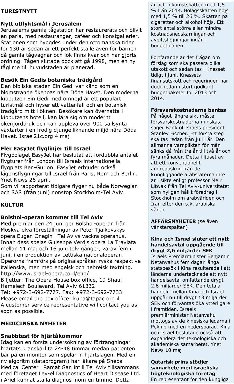 Tågen slutade dock att gå 1998, men en ny tåglinje till huvudstaden är planerad. Besök Ein Gedis botaniska trädgård Den bibliska staden Ein Gedi var känd som en blomstrande ökenoas nära Döda Havet.