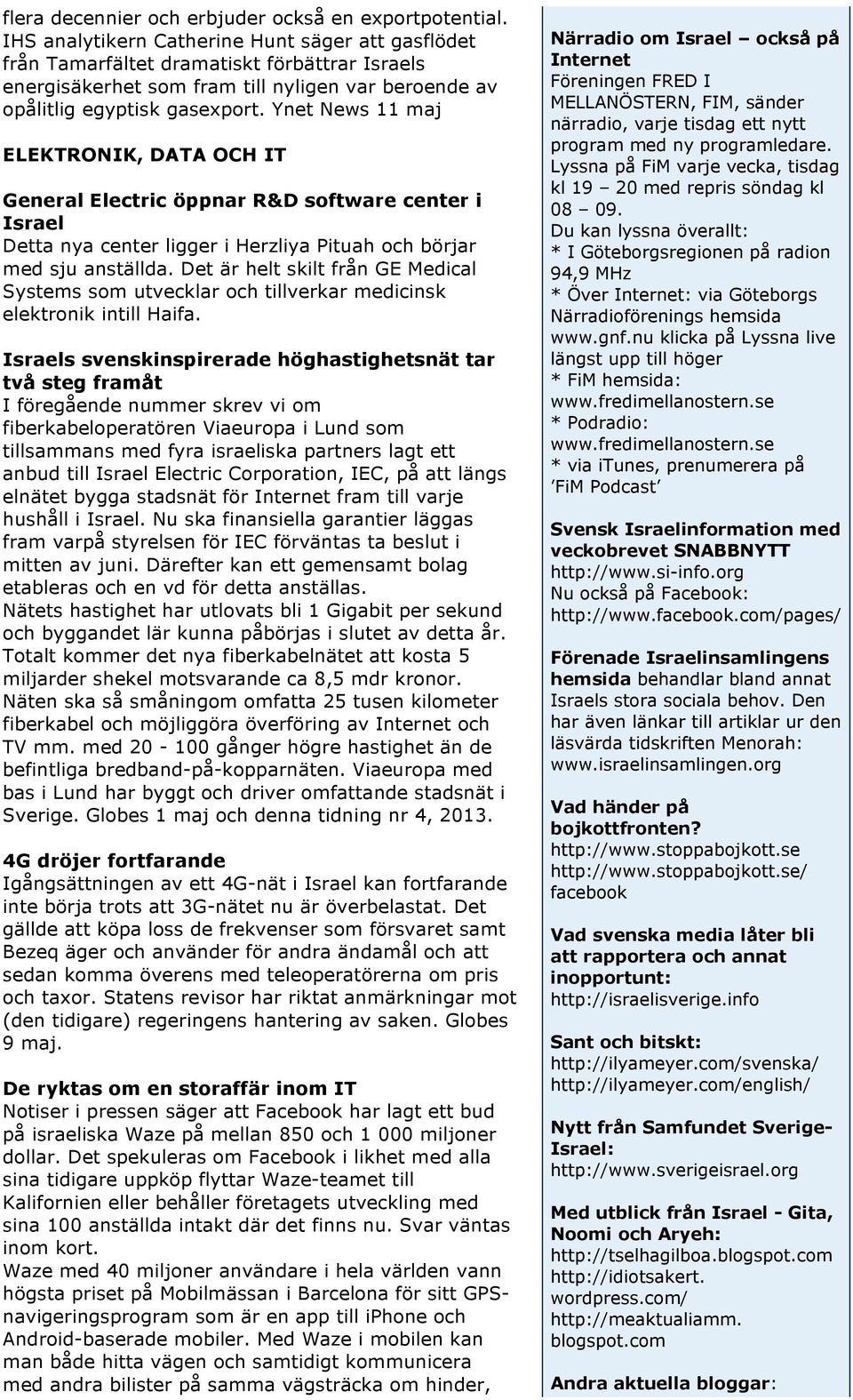 Ynet News 11 maj ELEKTRONIK, DATA OCH IT General Electric öppnar R&D software center i Israel Detta nya center ligger i Herzliya Pituah och börjar med sju anställda.