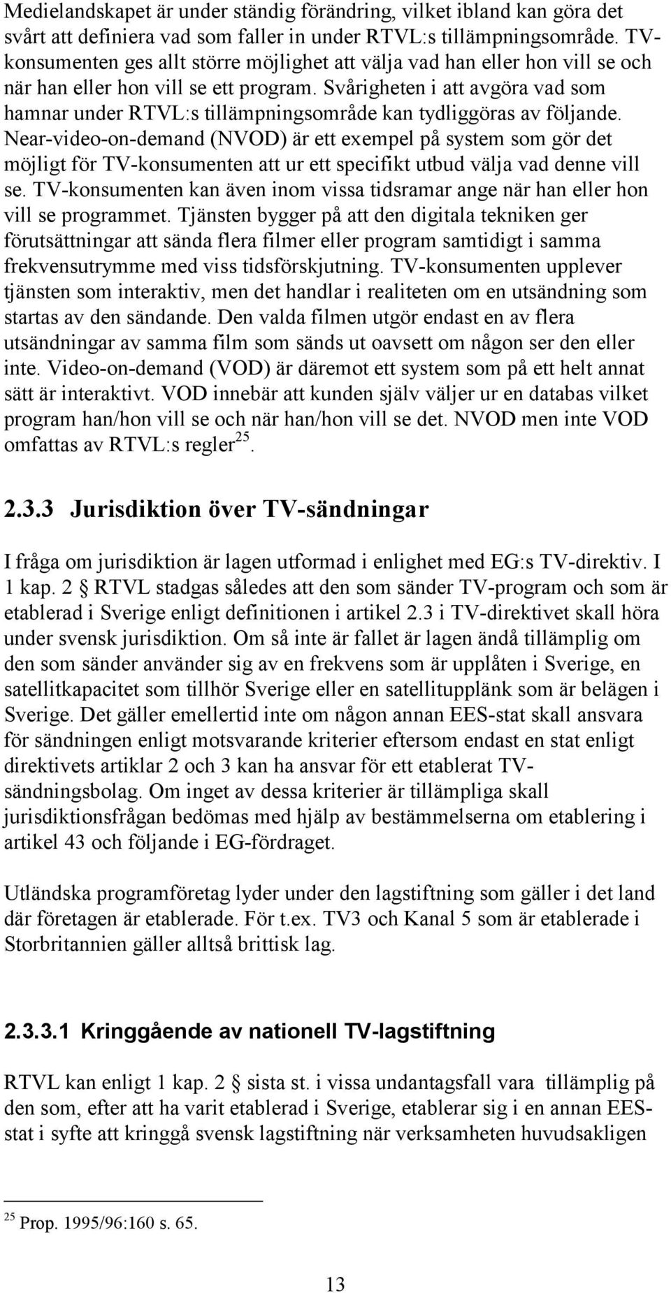 Svårigheten i att avgöra vad som hamnar under RTVL:s tillämpningsområde kan tydliggöras av följande.