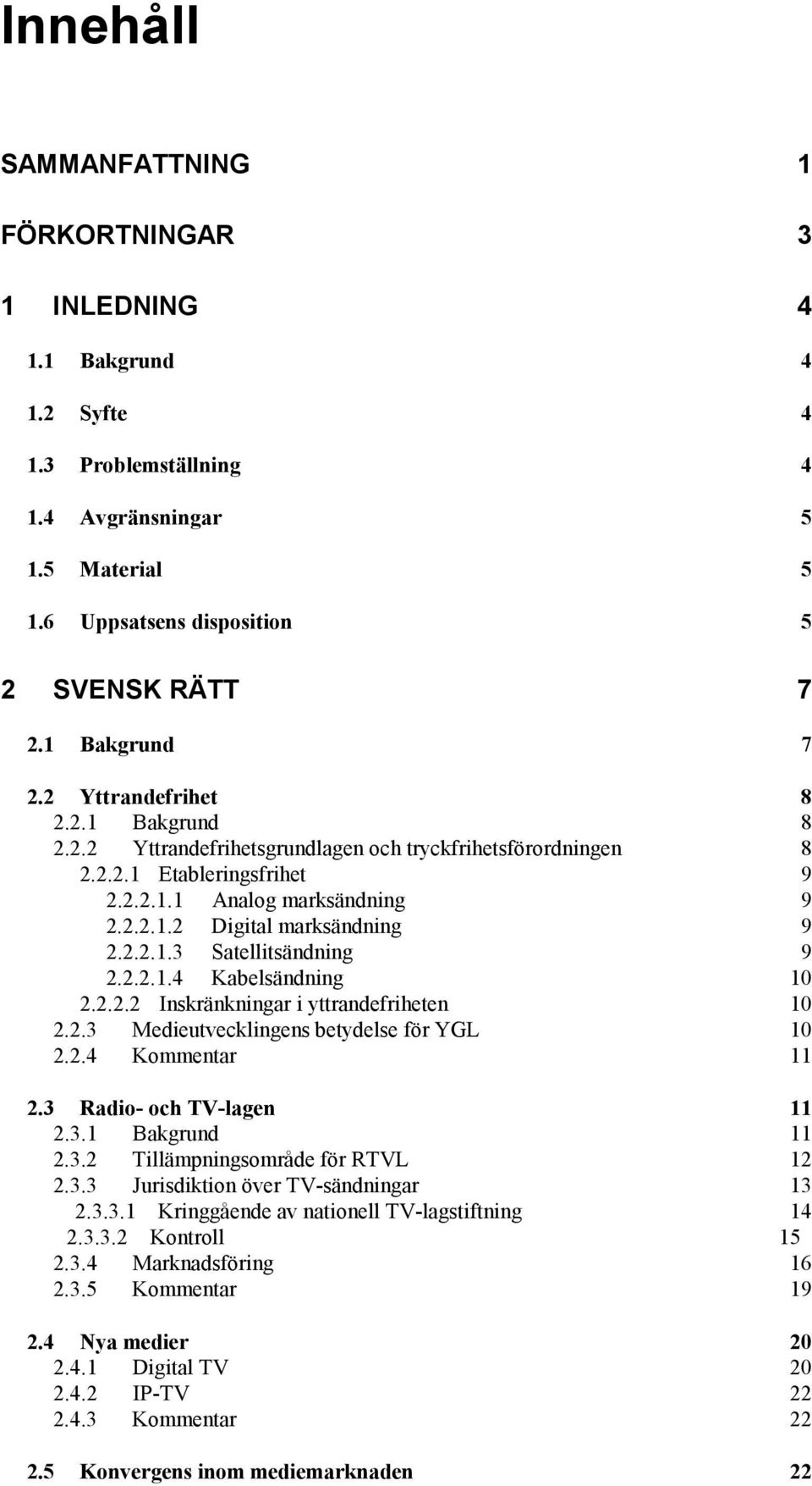 2.2.1.3 Satellitsändning 9 2.2.2.1.4 Kabelsändning 10 2.2.2.2 Inskränkningar i yttrandefriheten 10 2.2.3 Medieutvecklingens betydelse för YGL 10 2.2.4 Kommentar 11 2.3 Radio- och TV-lagen 11 2.3.1 Bakgrund 11 2.