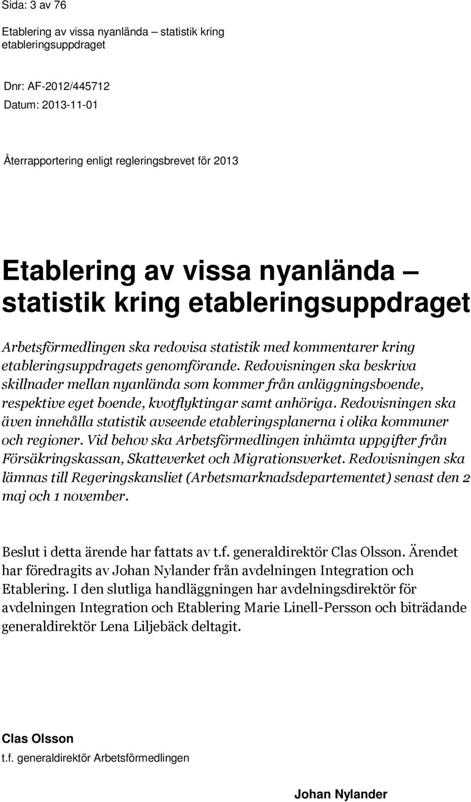 Redovisningen ska även innehålla statistik avseende etableringsplanerna i olika kommuner och regioner.