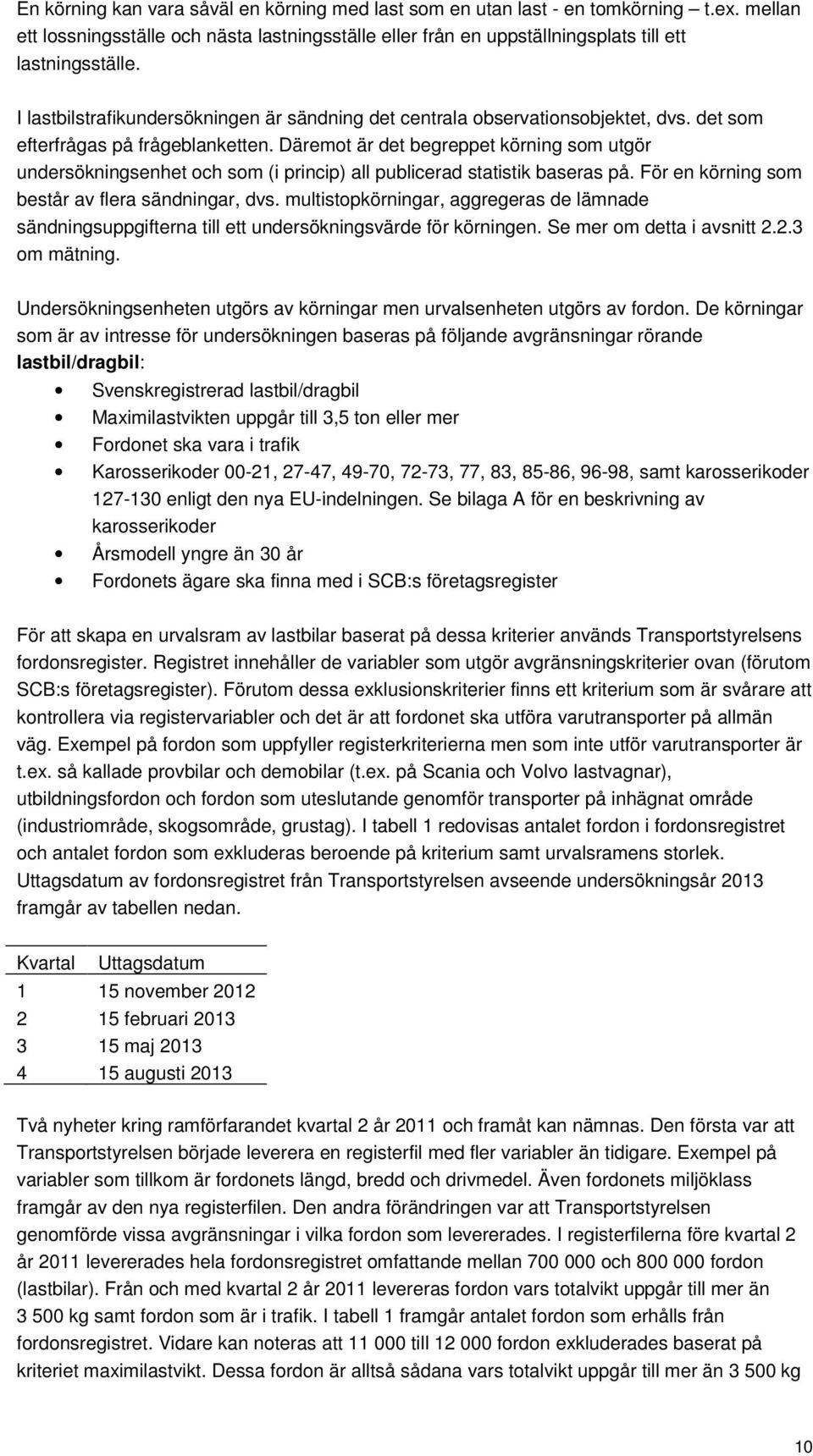 Däremot är det begreppet körning som utgör undersökningsenhet och som (i princip) all publicerad statistik baseras på. För en körning som består av flera sändningar, dvs.