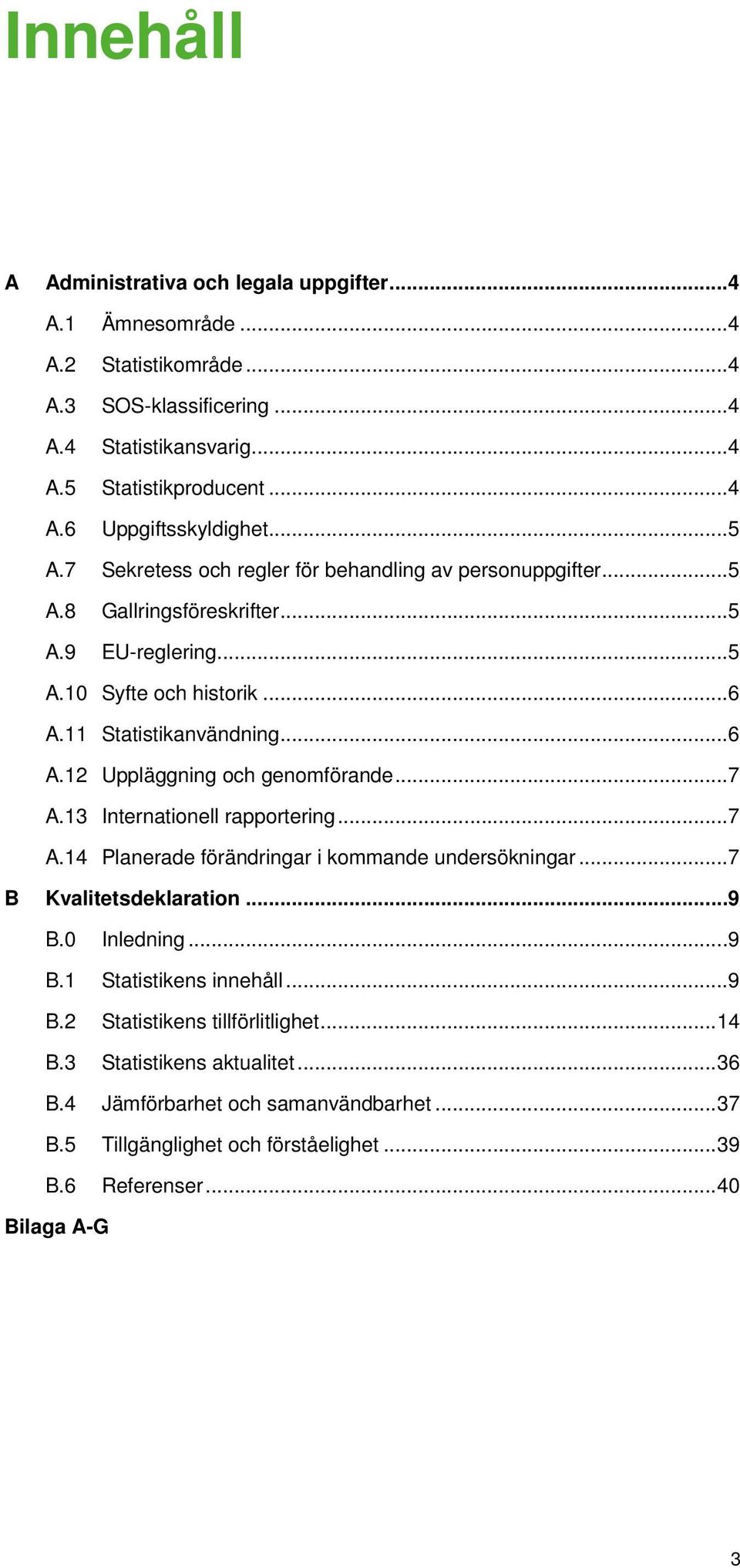 .. 7 A.13 Internationell rapportering... 7 A.14 Planerade förändringar i kommande undersökningar... 7 B Kvalitetsdeklaration... 9 B.0 Inledning... 9 B.1 Statistikens innehåll... 9 B.2 Statistikens tillförlitlighet.