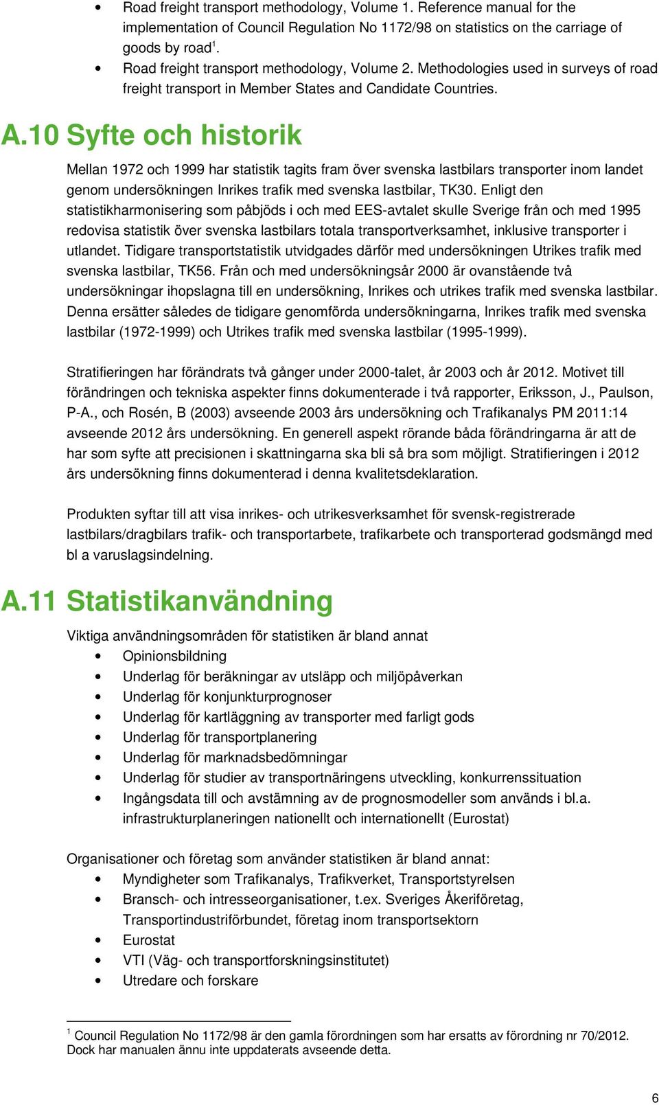 10 Syfte och historik Mellan 1972 och 1999 har statistik tagits fram över svenska lastbilars transporter inom landet genom undersökningen Inrikes trafik med svenska lastbilar, TK30.