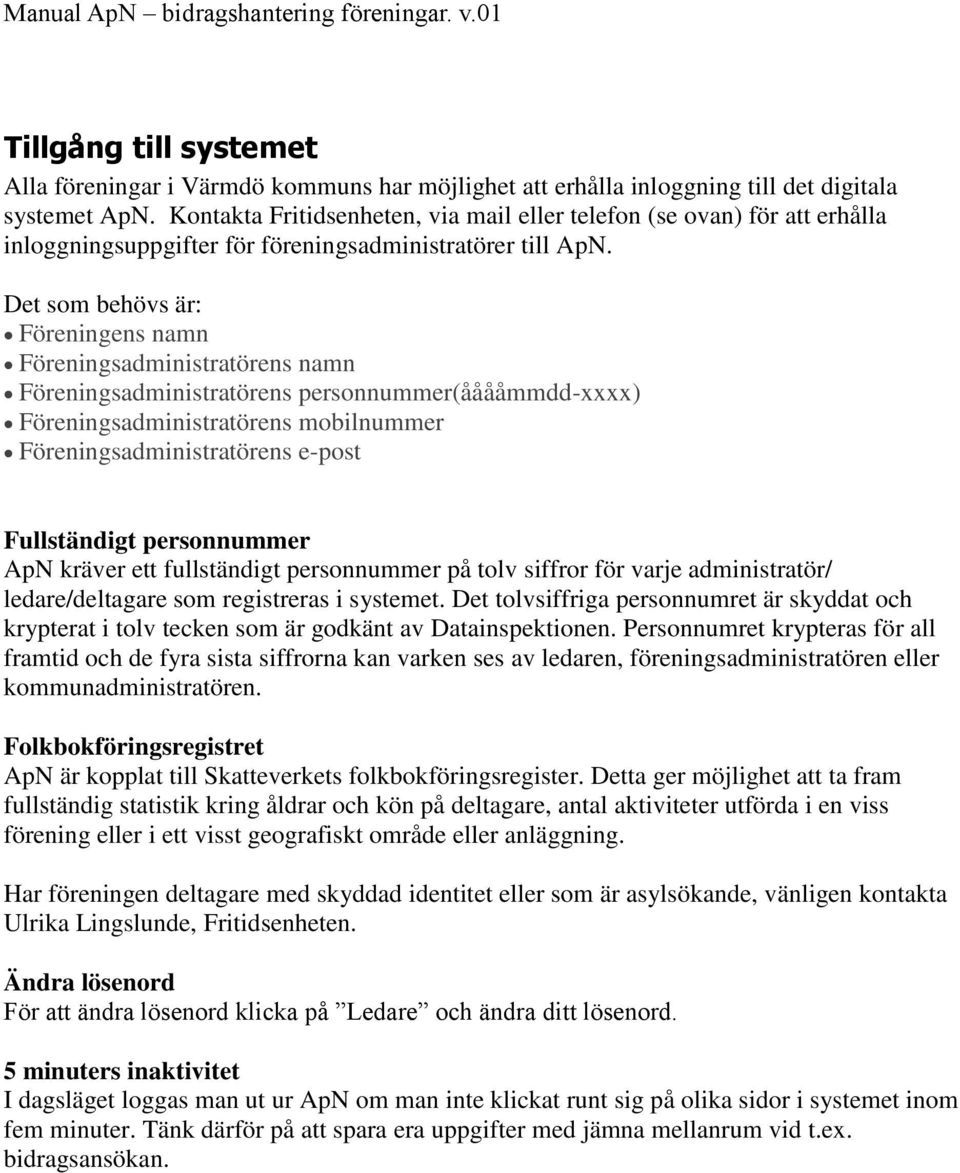 Det som behövs är: Föreningens namn Föreningsadministratörens namn Föreningsadministratörens personnummer(ååååmmdd-xxxx) Föreningsadministratörens mobilnummer Föreningsadministratörens e-post