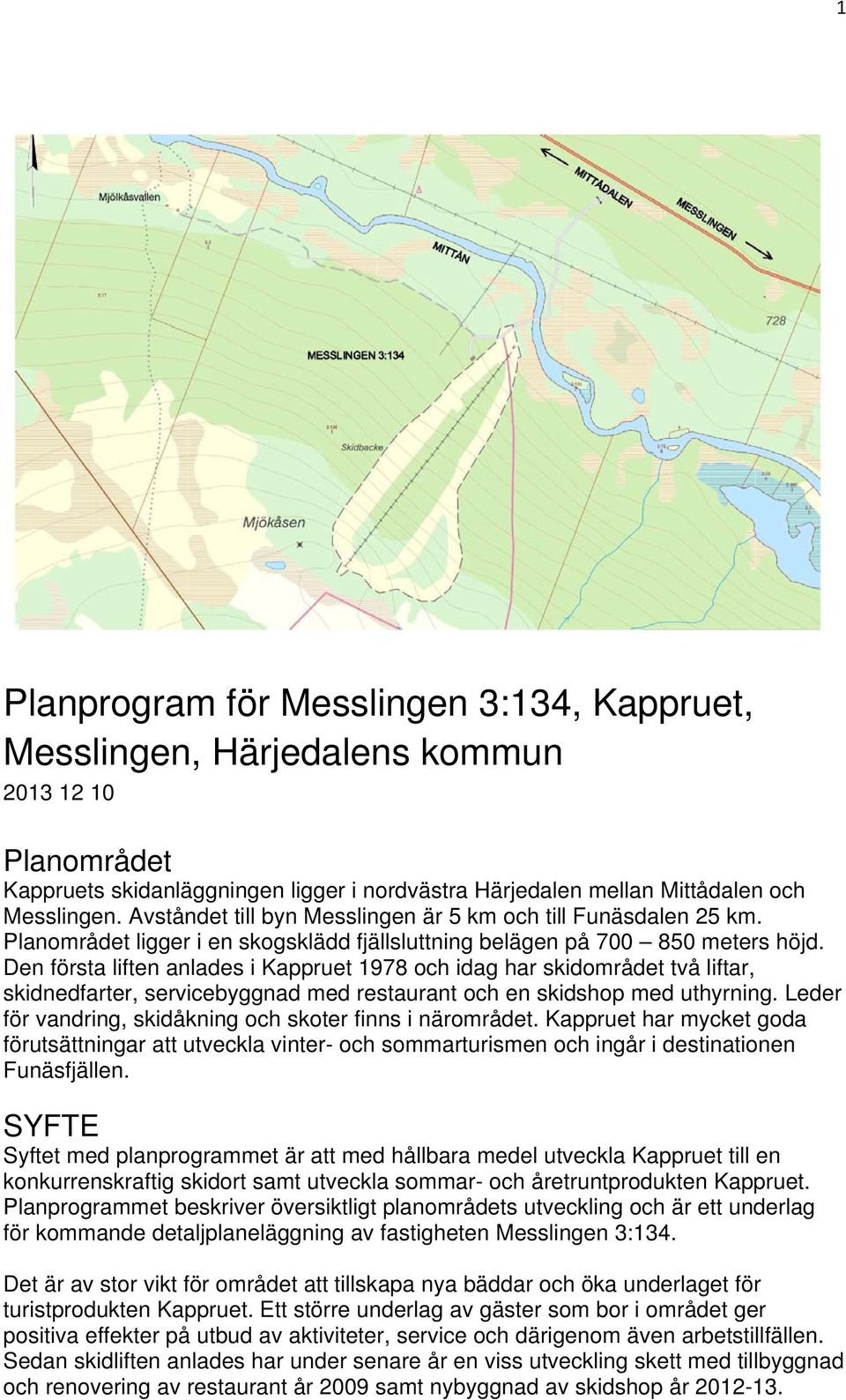 Den första liften anlades i Kappruet 1978 och idag har skidområdet två liftar, skidnedfarter, servicebyggnad med restaurant och en skidshop med uthyrning.