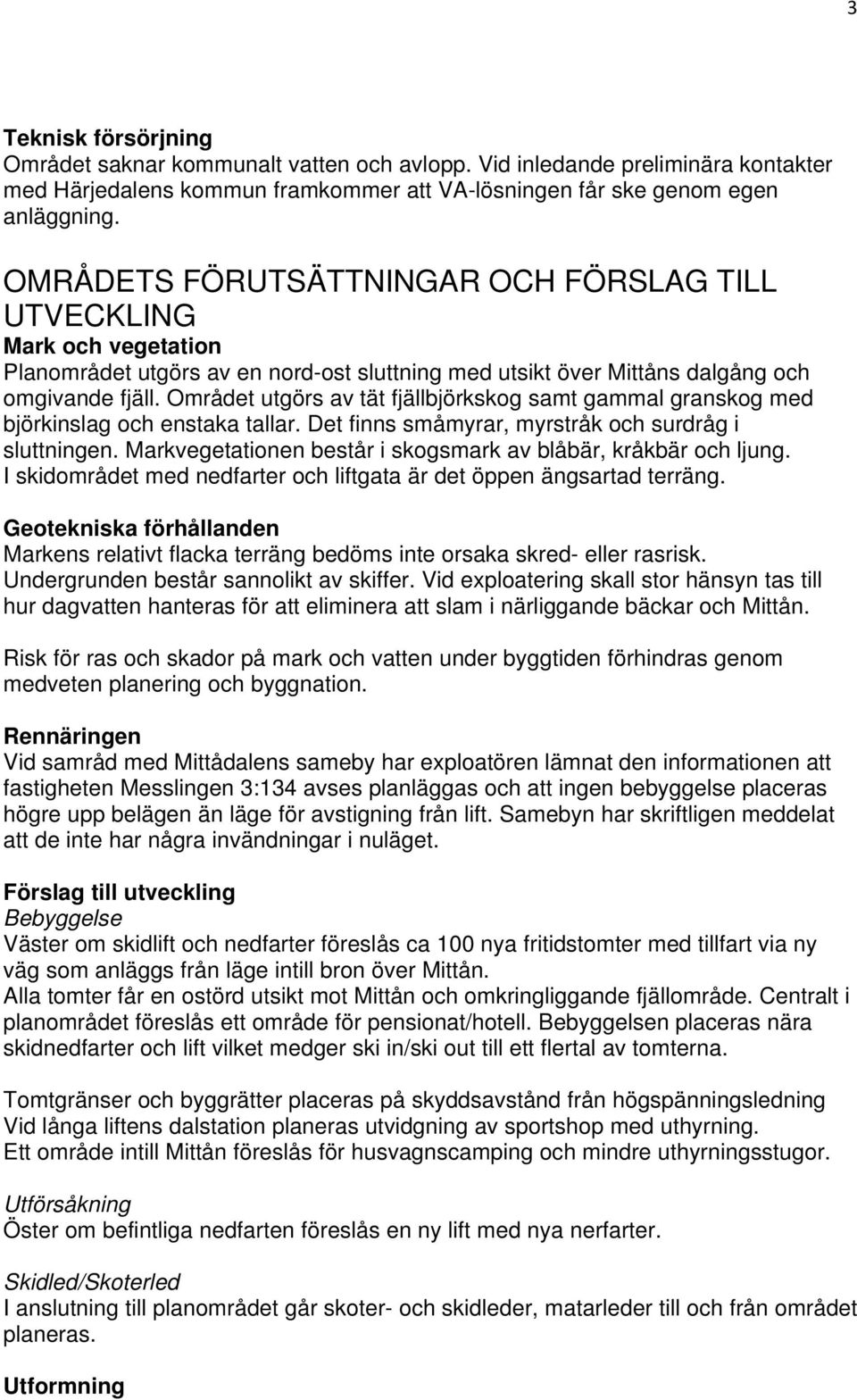 Området utgörs av tät fjällbjörkskog samt gammal granskog med björkinslag och enstaka tallar. Det finns småmyrar, myrstråk och surdråg i sluttningen.